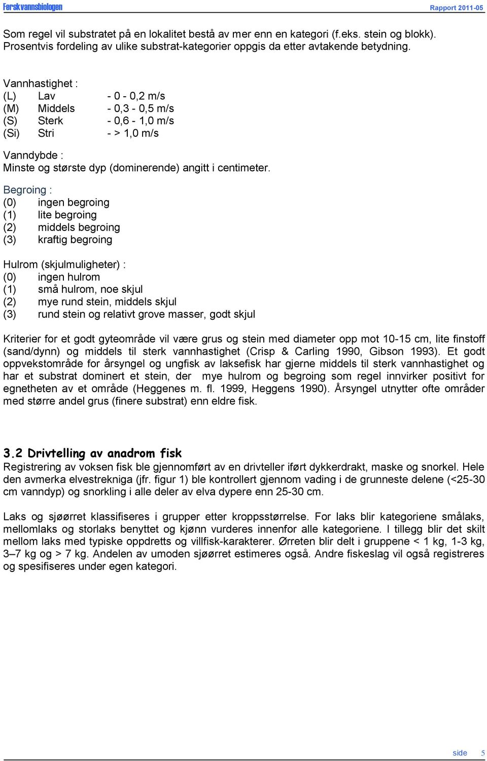 Begroing : (0) ingen begroing (1) lite begroing (2) middels begroing (3) kraftig begroing Hulrom (skjulmuligheter) : (0) ingen hulrom (1) små hulrom, noe skjul (2) mye rund stein, middels skjul (3)