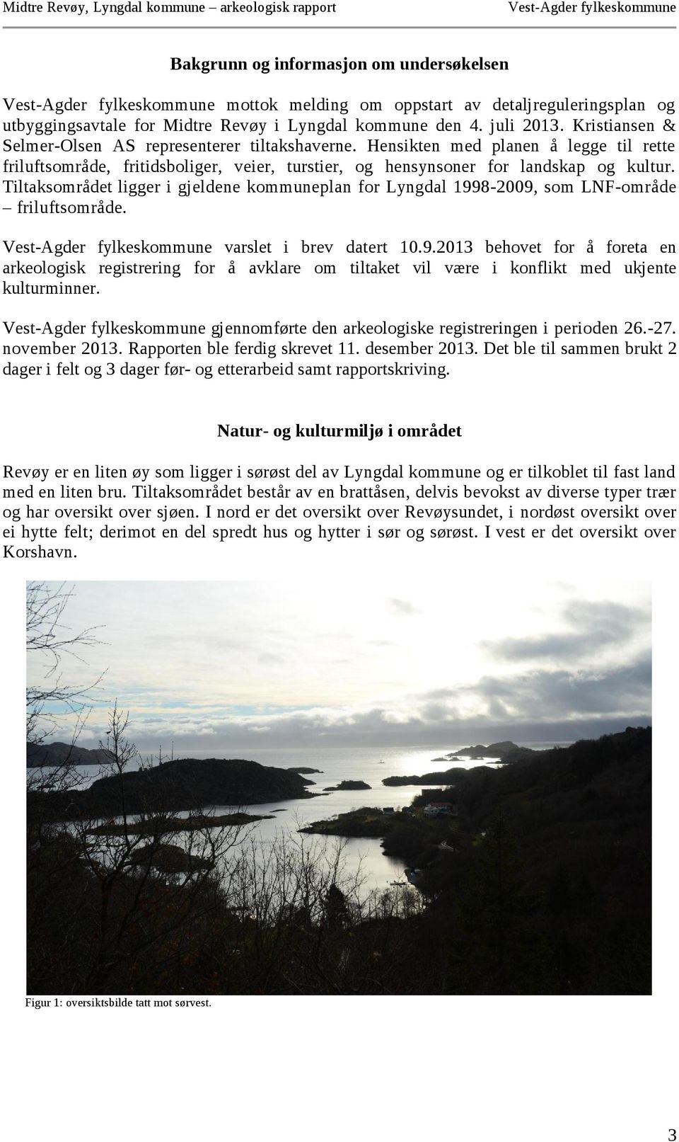 Tiltaksområdet ligger i gjeldene kommuneplan for Lyngdal 1998-2009, som LNF-område friluftsområde. varslet i brev datert 10.9.2013 behovet for å foreta en arkeologisk registrering for å avklare om tiltaket vil være i konflikt med ukjente kulturminner.