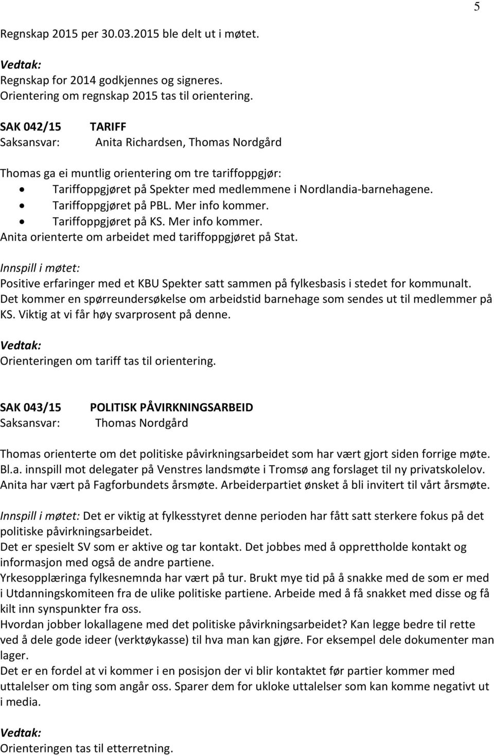 Mer info kommer. Tariffoppgjøret på KS. Mer info kommer. Anita orienterte om arbeidet med tariffoppgjøret på Stat.