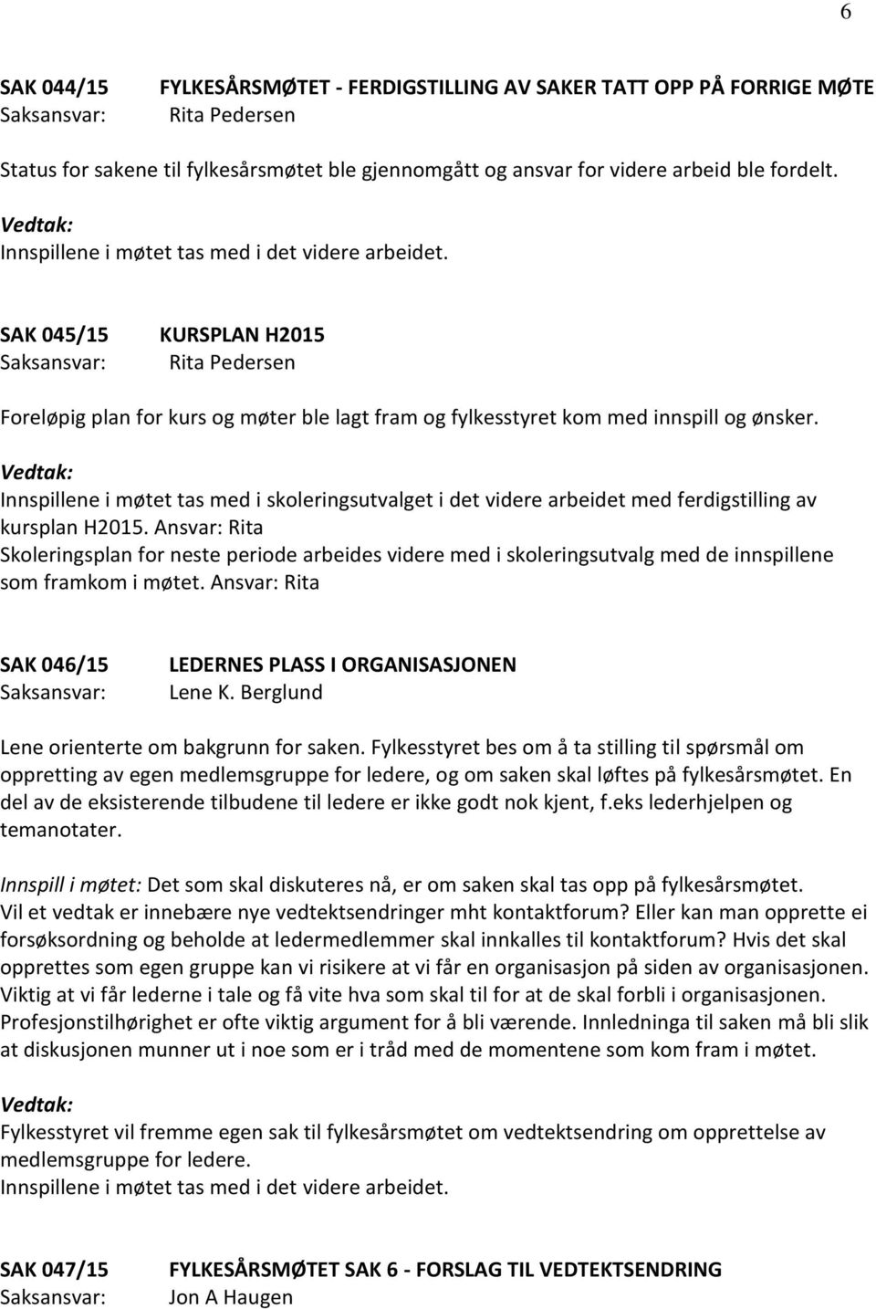 Innspillene i møtet tas med i skoleringsutvalget i det videre arbeidet med ferdigstilling av kursplan H2015.