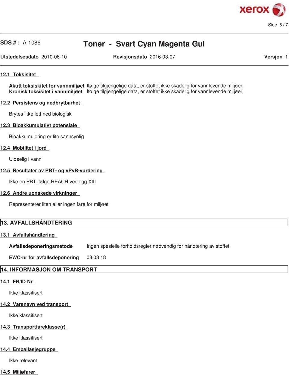 3 Bioakkumulativt potensiale Bioakkumulering er lite sannsynlig 12.4 Mobilitet i jord Uløselig i vann 12.5 Resultater av PBT- og vpvb-vurdering Ikke en PBT ifølge REACH vedlegg XIII 12.