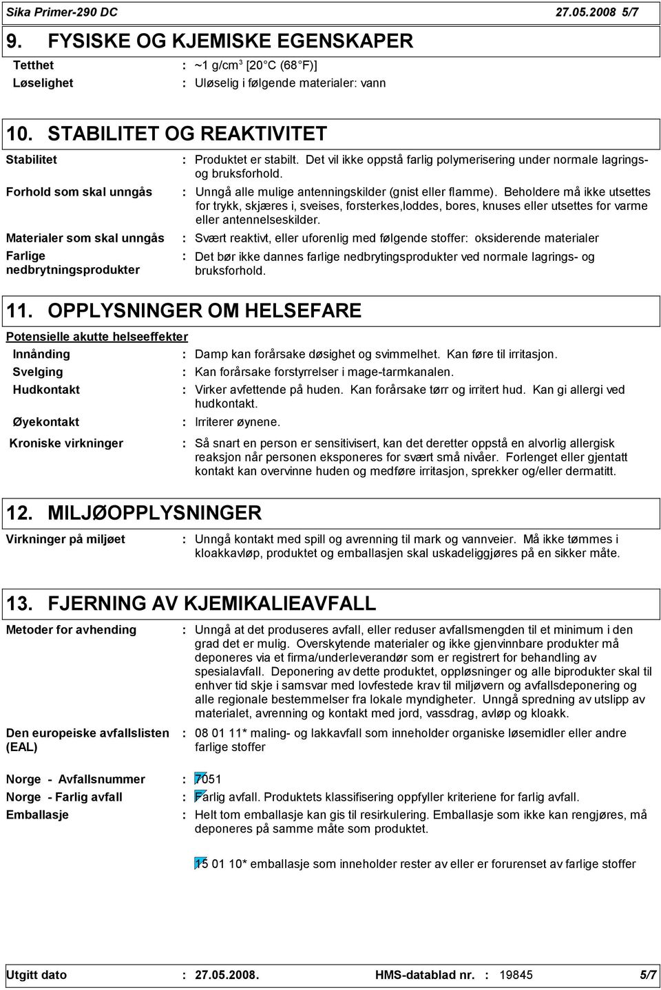 Det vil ikke oppstå farlig polymerisering under normale lagringsog bruksforhold. Unngå alle mulige antenningskilder (gnist eller flamme).