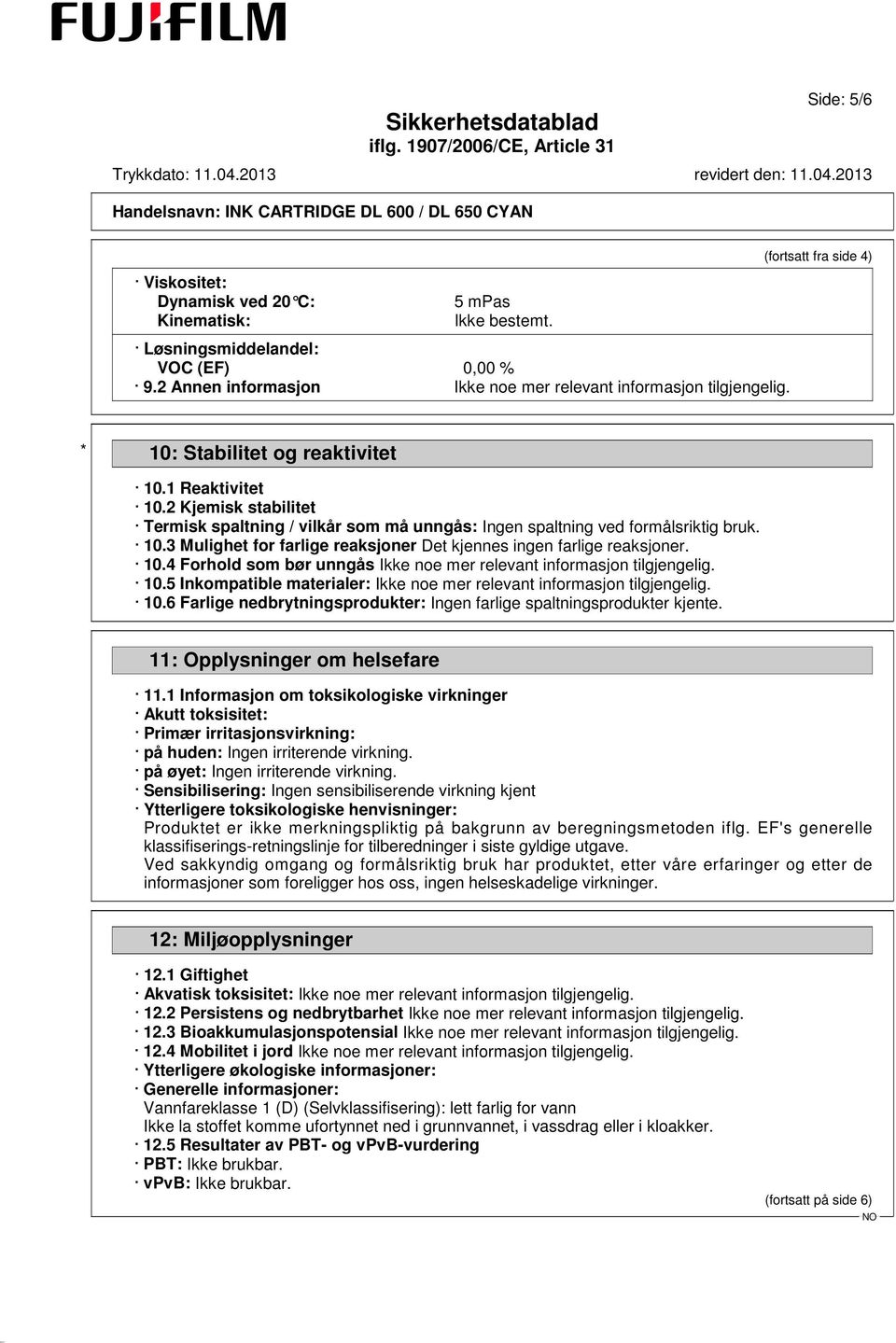 10.4 Forhold som bør unngås Ikke noe mer relevant informasjon tilgjengelig. 10.5 Inkompatible materialer: Ikke noe mer relevant informasjon tilgjengelig. 10.6 Farlige nedbrytningsprodukter: Ingen farlige spaltningsprodukter kjente.