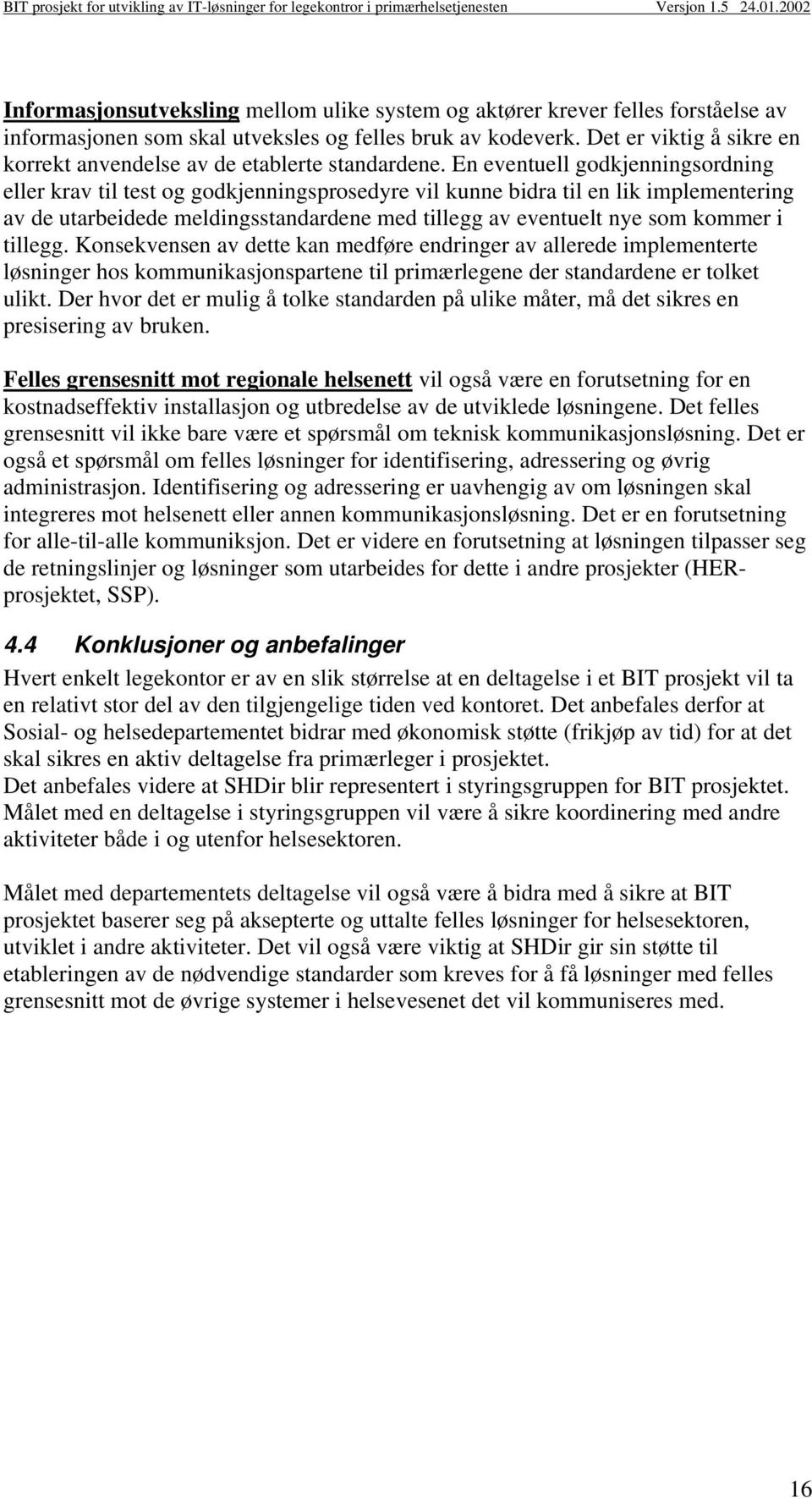 En eventuell godkjenningsordning eller krav til test og godkjenningsprosedyre vil kunne bidra til en lik implementering av de utarbeidede meldingsstandardene med tillegg av eventuelt nye som kommer i