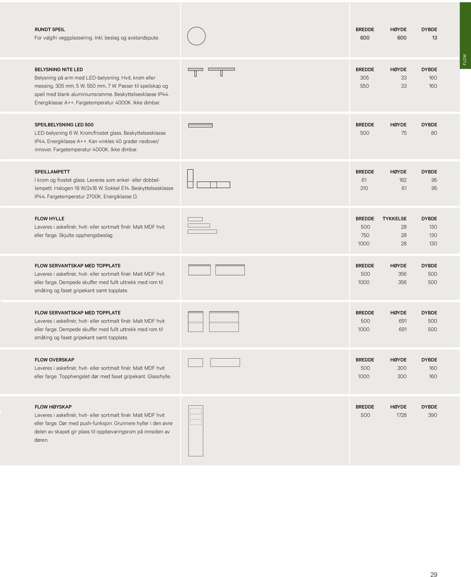 5 33 160 550 33 160 FLOW SPEILBELYSNING LED 500 LED-belysning 6 W. Krom/frostet glass. Beskyttelsesklasse IP44. Energiklasse A++. Kan vinkles 40 grader nedover/ innover. Fargetemperatur 4000K.