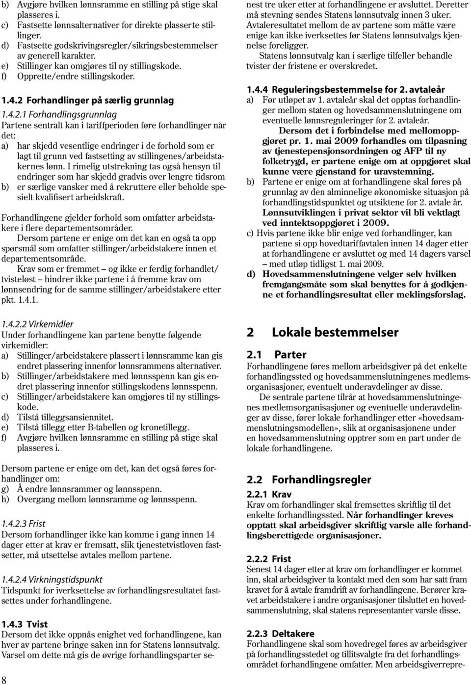 Partene sentralt kan i tariffperioden føre forhandlinger når det: a) har skjedd vesentlige endringer i de forhold som er lagt til grunn ved fastsetting av stillingenes/arbeidstakernes lønn.