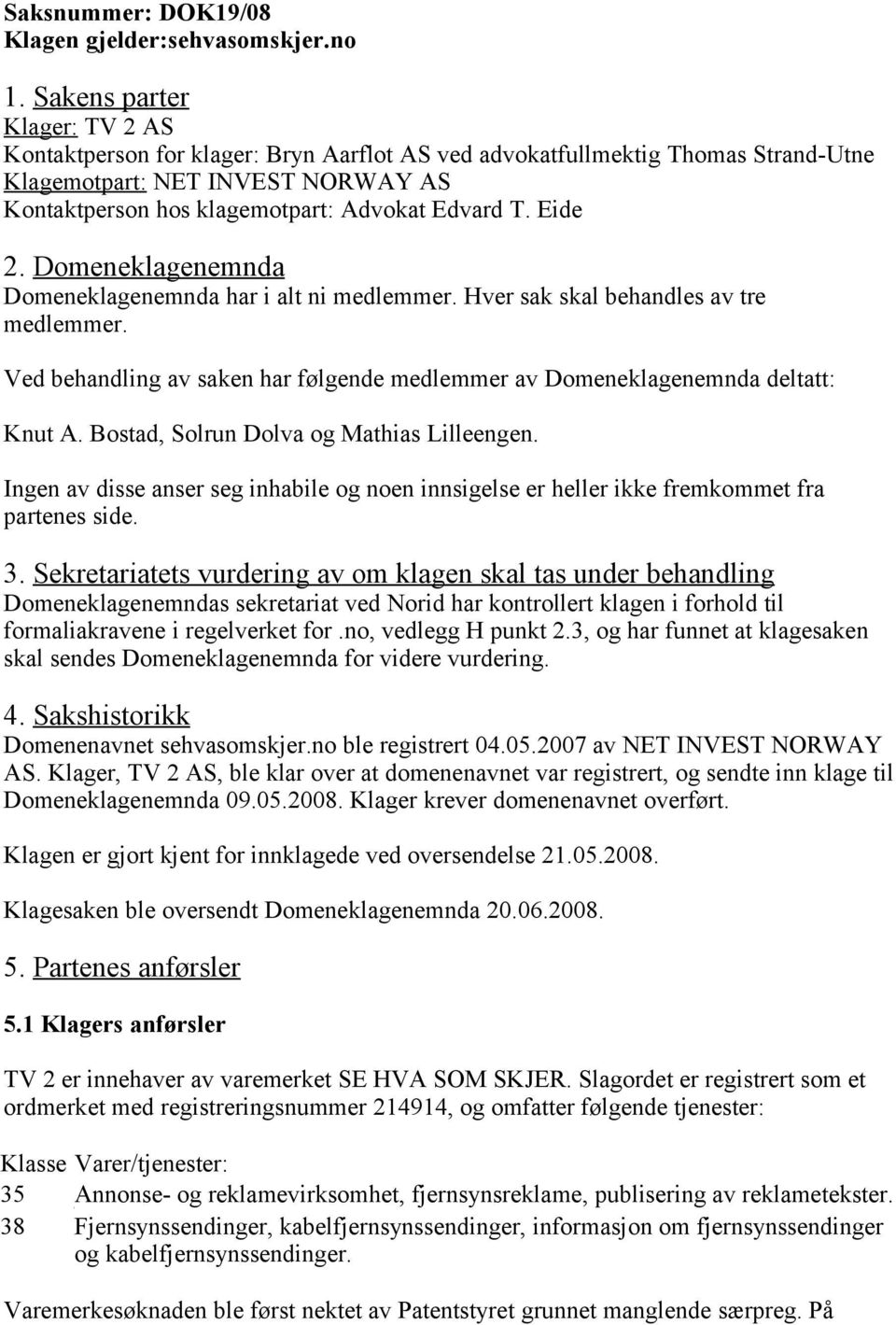 Eide 2. Domeneklagenemnda Domeneklagenemnda har i alt ni medlemmer. Hver sak skal behandles av tre medlemmer. Ved behandling av saken har følgende medlemmer av Domeneklagenemnda deltatt: Knut A.