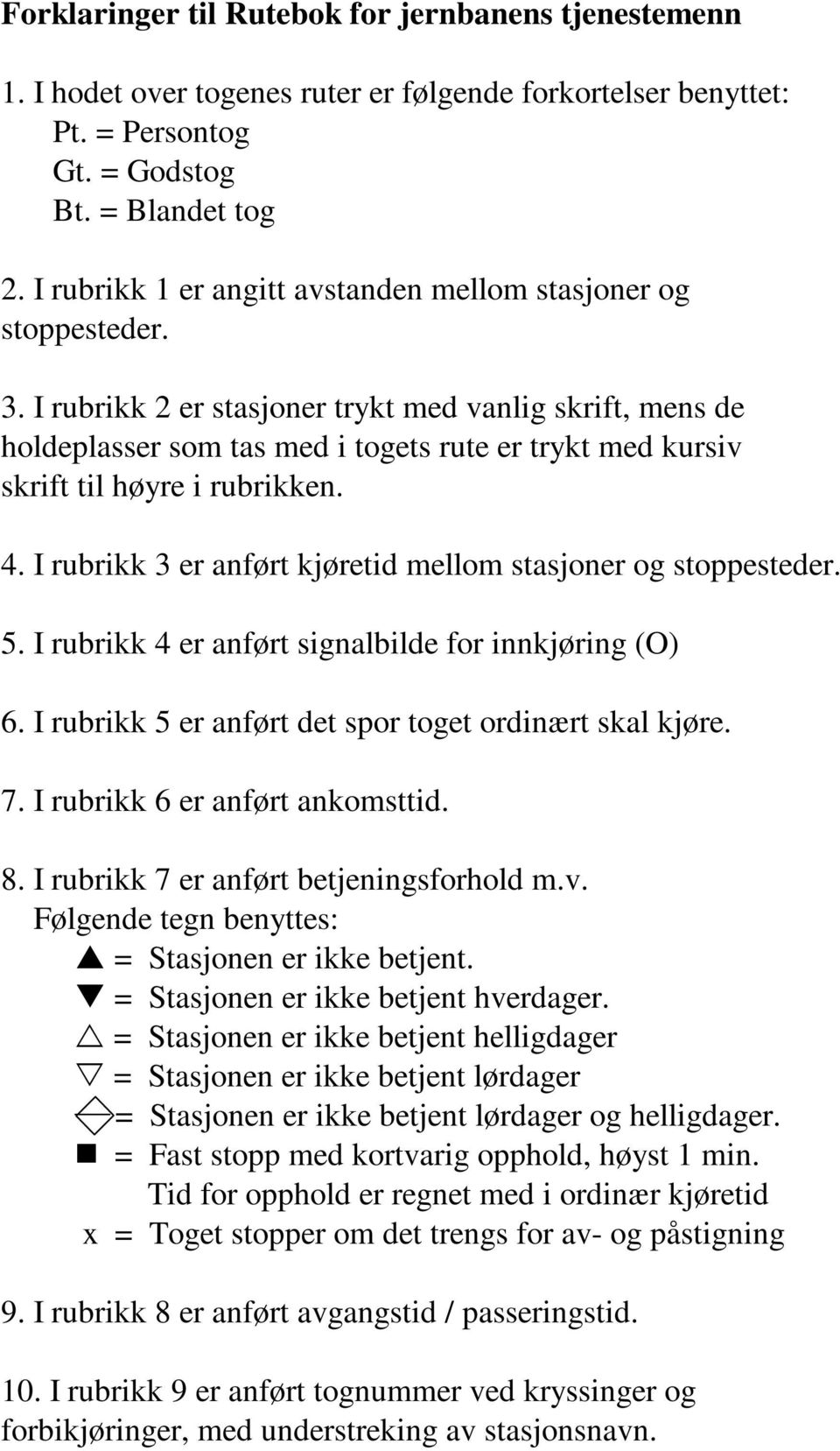 I rubrikk 2 er stasjoner trykt med vanlig skrift, mens de holdeplasser som tas med i togets rute er trykt med kursiv skrift til høyre i rubrikken. 4.