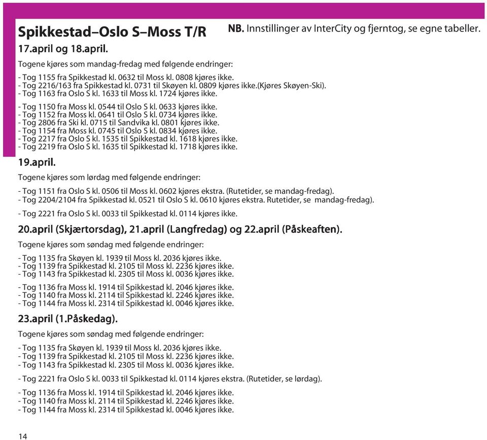 0633 kjøres ikke. - Tog 1152 fra Moss kl. 0641 til Oslo S kl. 0734 kjøres ikke. - Tog 2806 fra Ski kl. 0715 til Sandvika kl. 0801 kjøres ikke. - Tog 1154 fra Moss kl. 0745 til Oslo S kl.