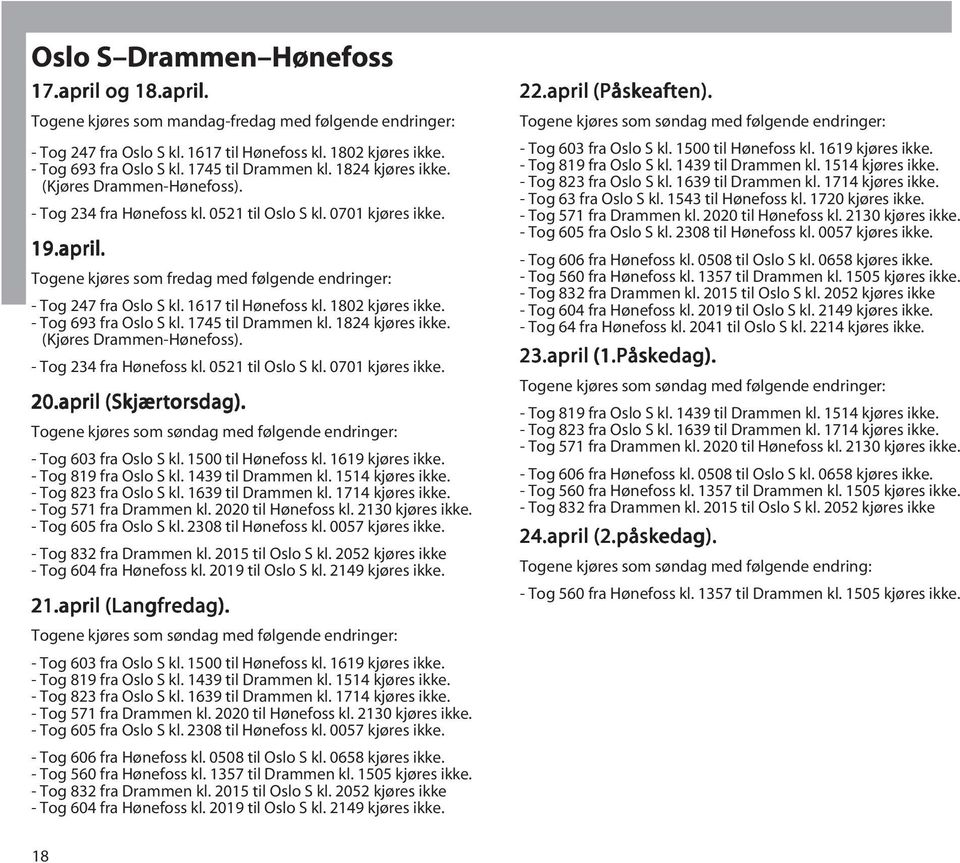 Togene kjøres som fredag med følgende endringer: - Tog 247 fra Oslo S kl. 1617 til Hønefoss kl. 1802 kjøres ikke. - Tog 693 fra Oslo S kl. 1745 til Drammen kl. 1824 kjøres ikke.