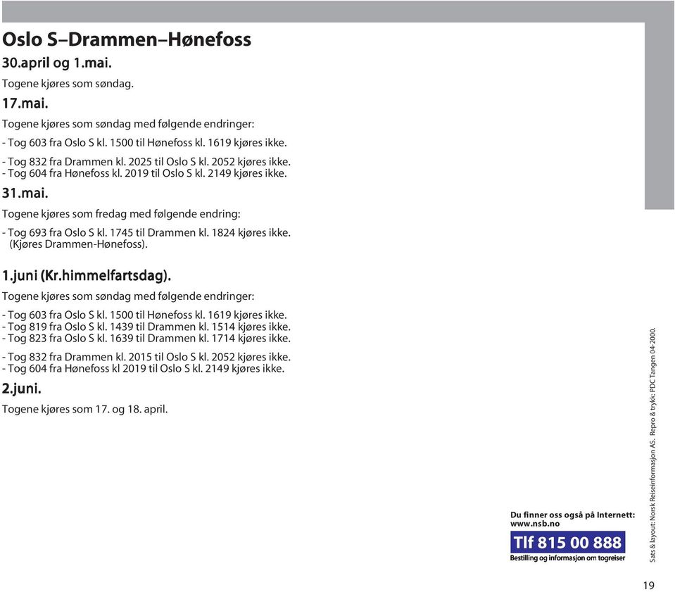 (Kjøres Drammen-Hønefoss). 1.juni (Kr.himmelfartsdag). - Tog 603 fra Oslo S kl. 1500 til Hønefoss kl. 1619 kjøres ikke. - Tog 819 fra Oslo S kl. 1439 til Drammen kl. 1514 kjøres ikke.