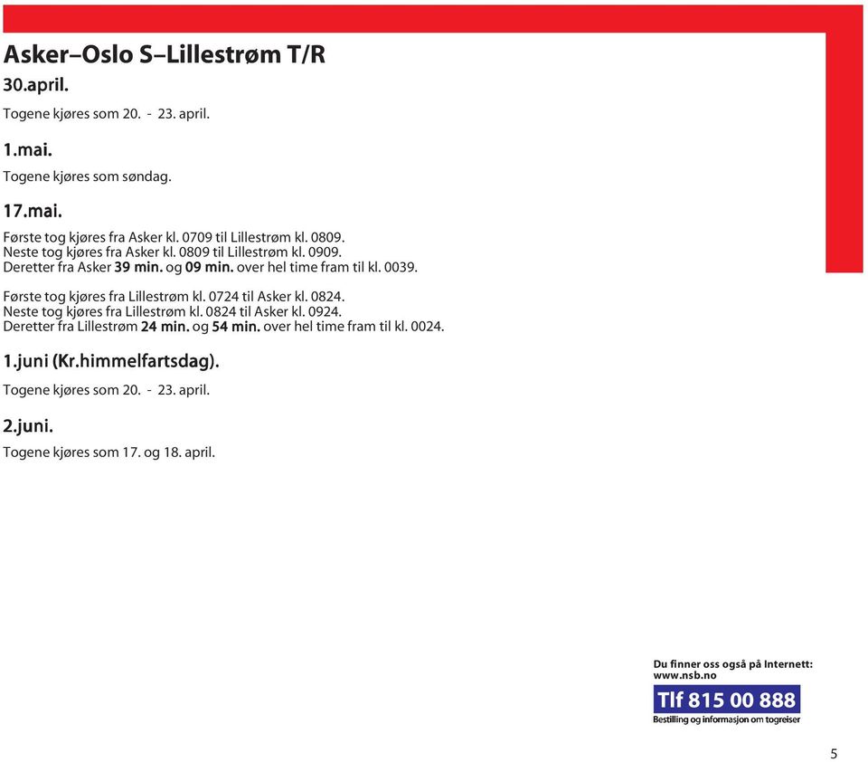 0724 til Asker kl. 0824. Neste tog kjøres fra Lillestrøm kl. 0824 til Asker kl. 0924. Deretter fra Lillestrøm 24 min. og 54 min. over hel time fram til kl. 0024. 1.