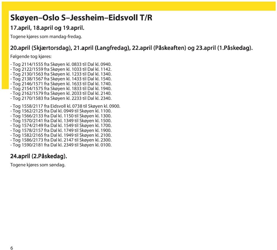 - Tog 2138/1567 fra Skøyen kl. 1433 til Dal kl. 1540. - Tog 2146/1571 fra Skøyen kl. 1633 til Dal kl. 1740. - Tog 2154/1575 fra Skøyen kl. 1833 til Dal kl. 1940. - Tog 2162/1579 fra Skøyen kl.