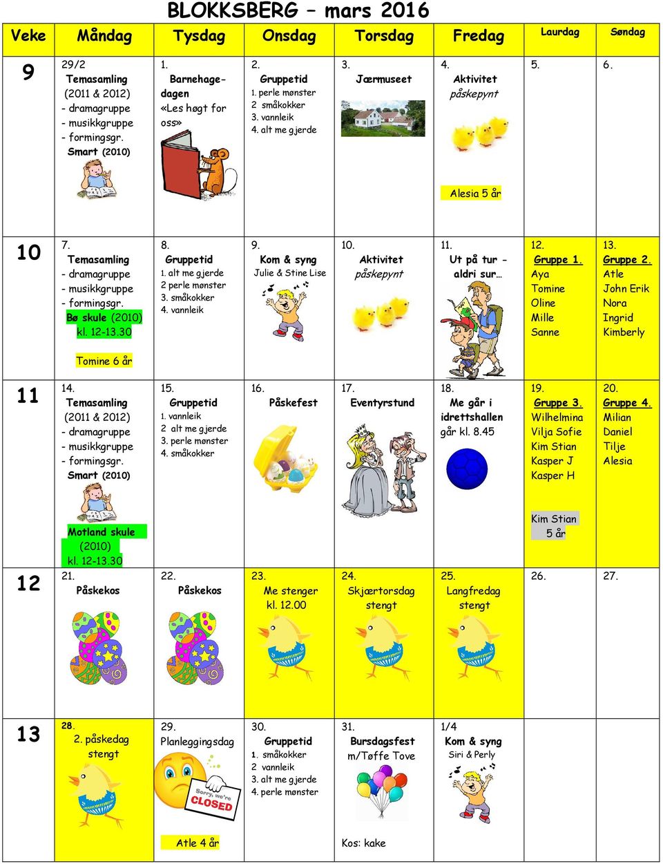 Aktivitet påskepynt 11. Ut på tur - aldri sur 12. Gruppe 1. Aya Tomine Oline Mille Sanne 13. Gruppe 2. Atle John Erik Nora Ingrid Kimberly Tomine 6 år 11 14. (2011 & 2012) Smart (2010) 15. 1. vannleik 2 alt me gjerde 3.