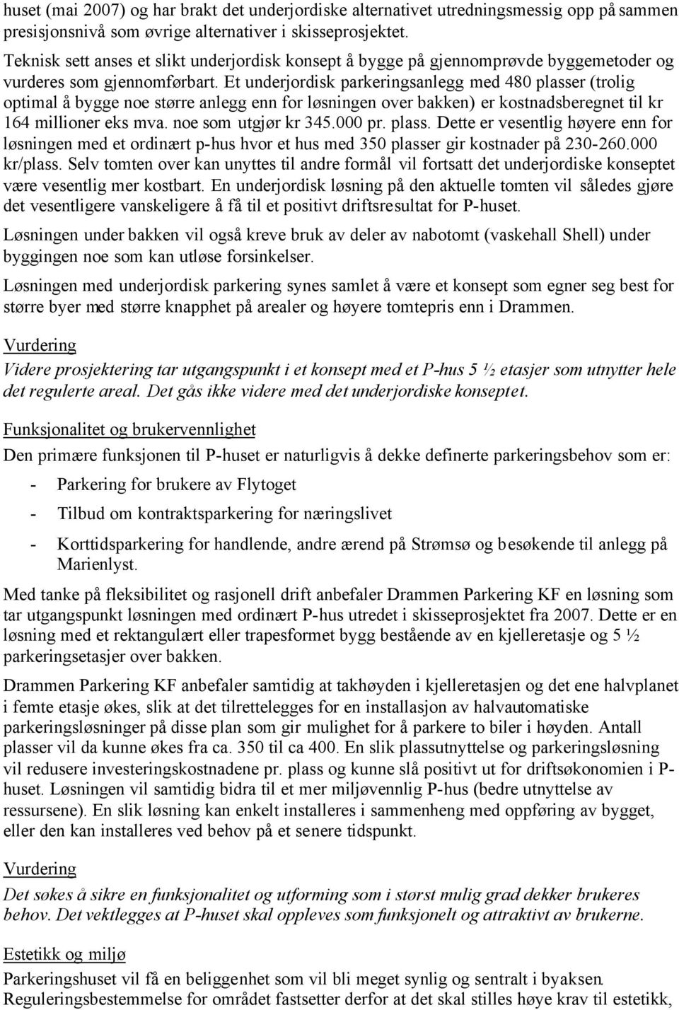 Et underjordisk parkeringsanlegg med 480 plasser (trolig optimal å bygge noe større anlegg enn for løsningen over bakken) er kostnadsberegnet til kr 164 millioner eks mva. noe som utgjør kr 345.