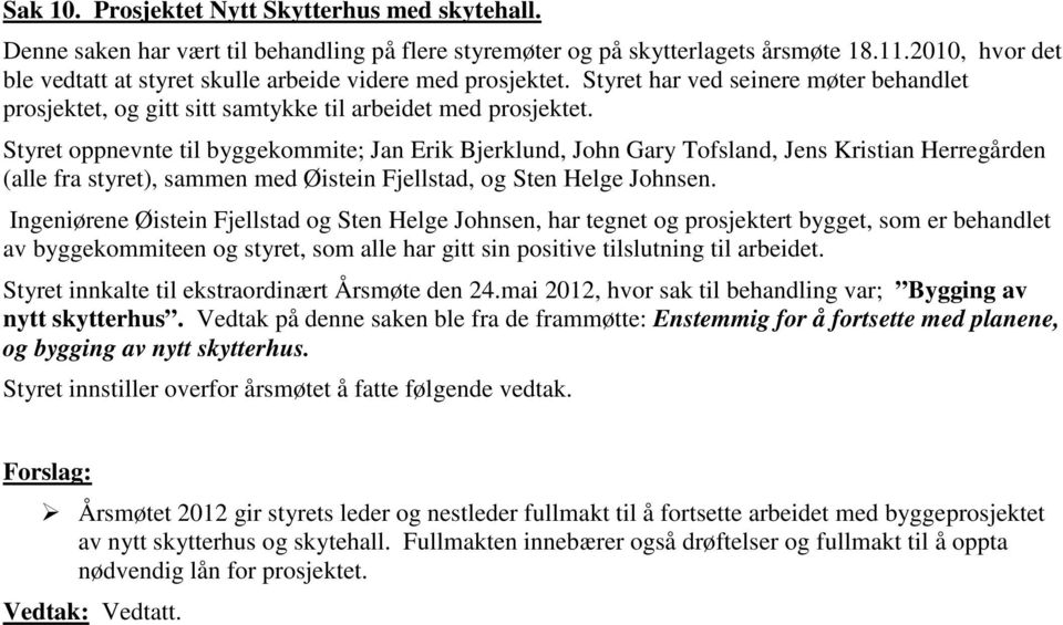 Styret oppnevnte til byggekommite; Jan Erik Bjerklund, John Gary Tofsland, Jens Kristian Herregården (alle fra styret), sammen med Øistein Fjellstad, og Sten Helge Johnsen.