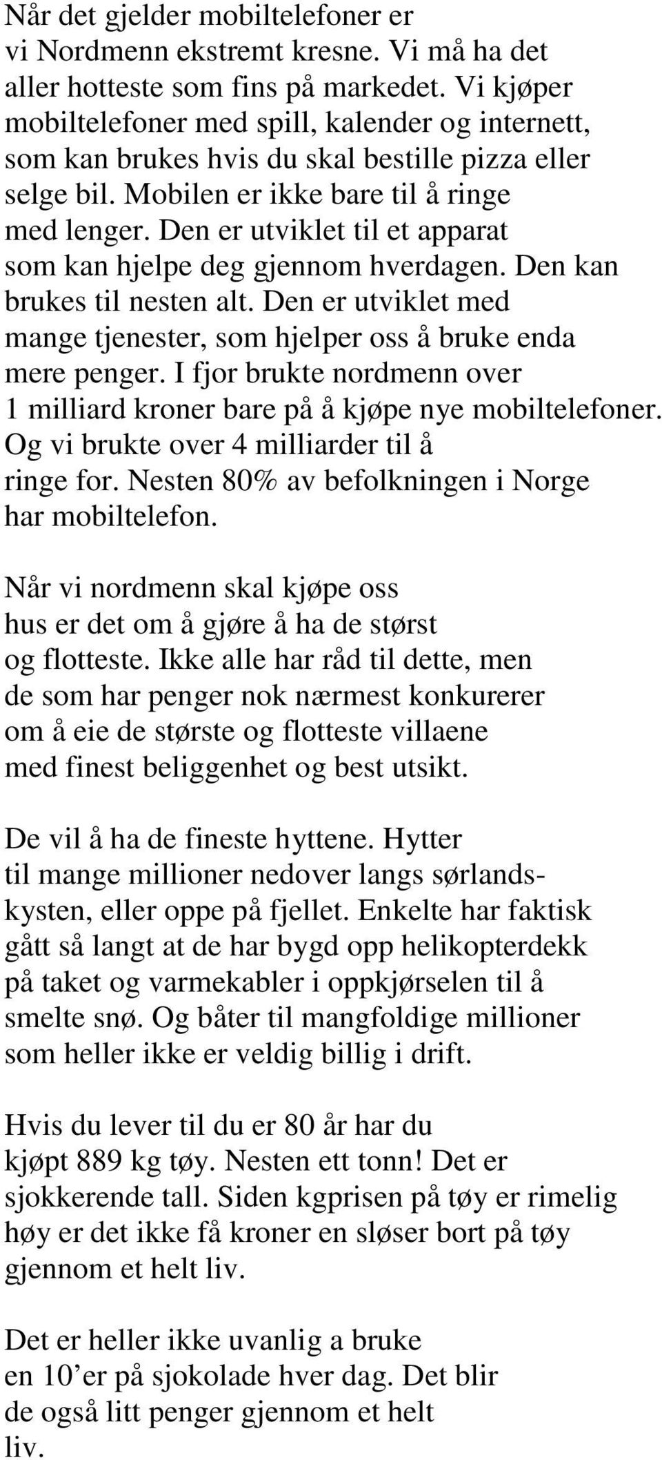 Den er utviklet til et apparat som kan hjelpe deg gjennom hverdagen. Den kan brukes til nesten alt. Den er utviklet med mange tjenester, som hjelper oss å bruke enda mere penger.