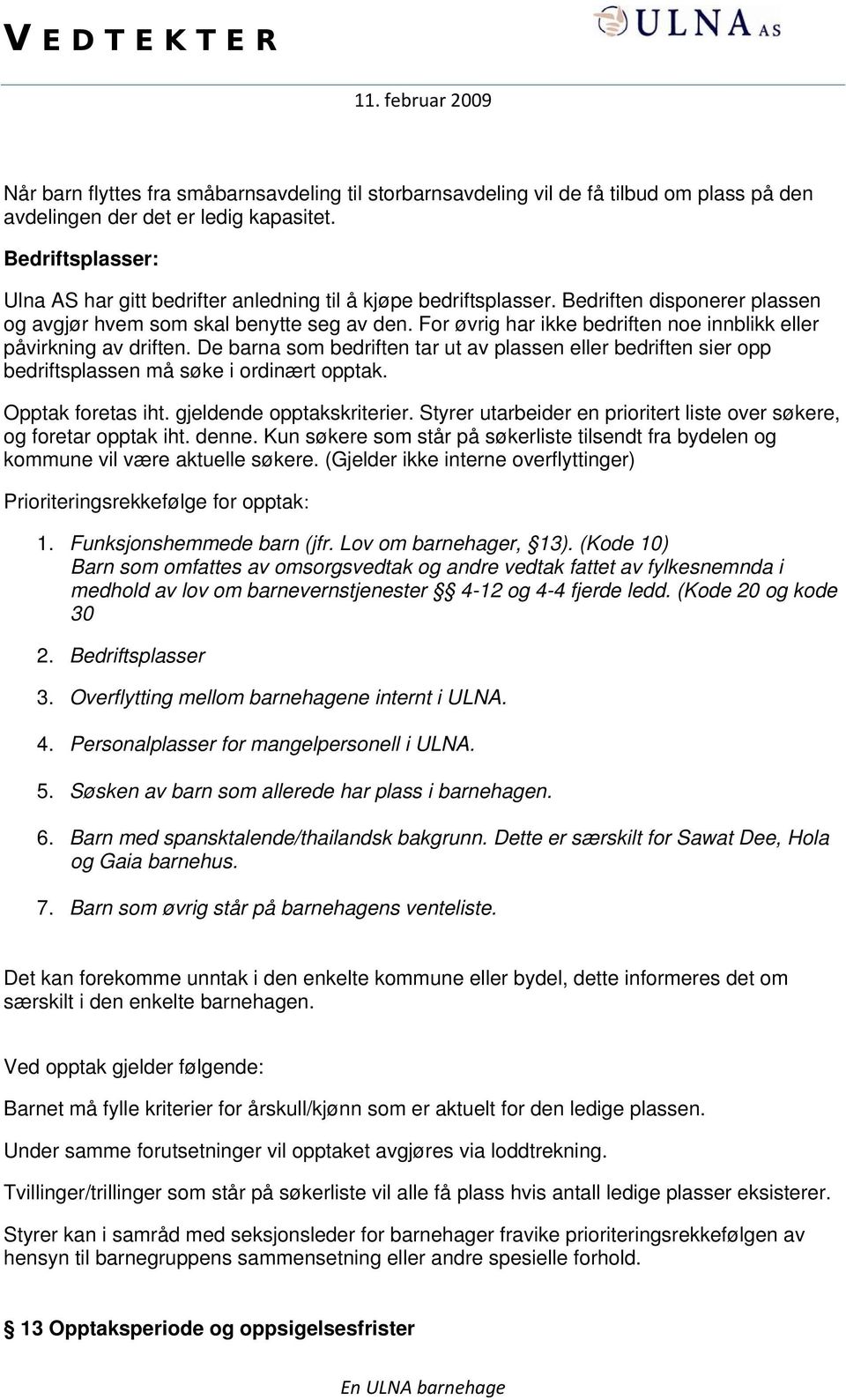 For øvrig har ikke bedriften noe innblikk eller påvirkning av driften. De barna som bedriften tar ut av plassen eller bedriften sier opp bedriftsplassen må søke i ordinært opptak. Opptak foretas iht.