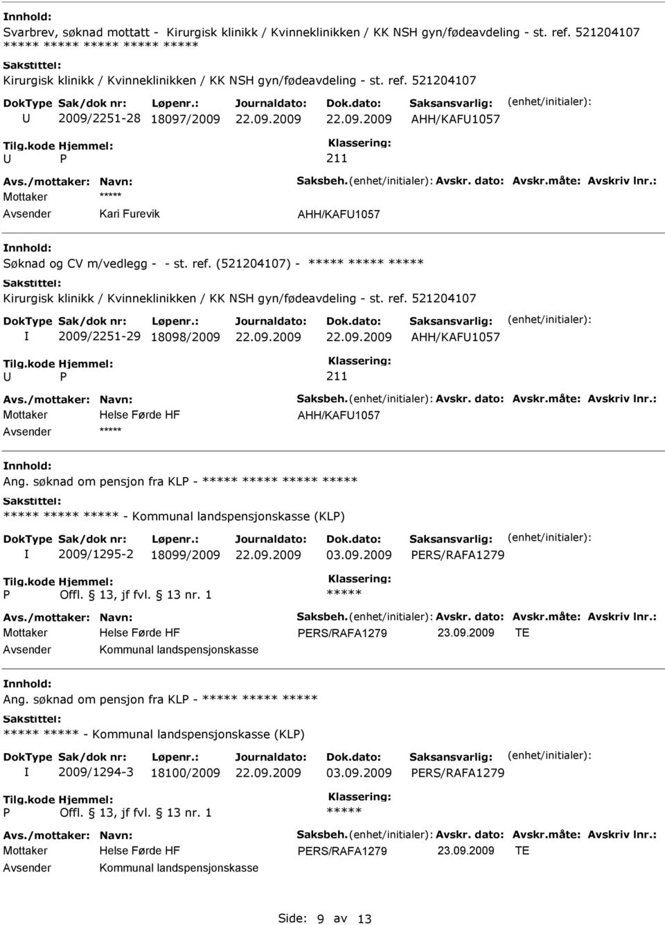 ref. 521204107 2009/2251-29 18098/2009 AHH/KAF1057 AHH/KAF1057 Ang. søknad om pensjon fra KL - - Kommunal landspensjonskasse (KL) 2009/1295-2 18099/2009 03.09.2009 ERS/RAFA1279 ERS/RAFA1279 23.09.2009 TE Kommunal landspensjonskasse Ang.