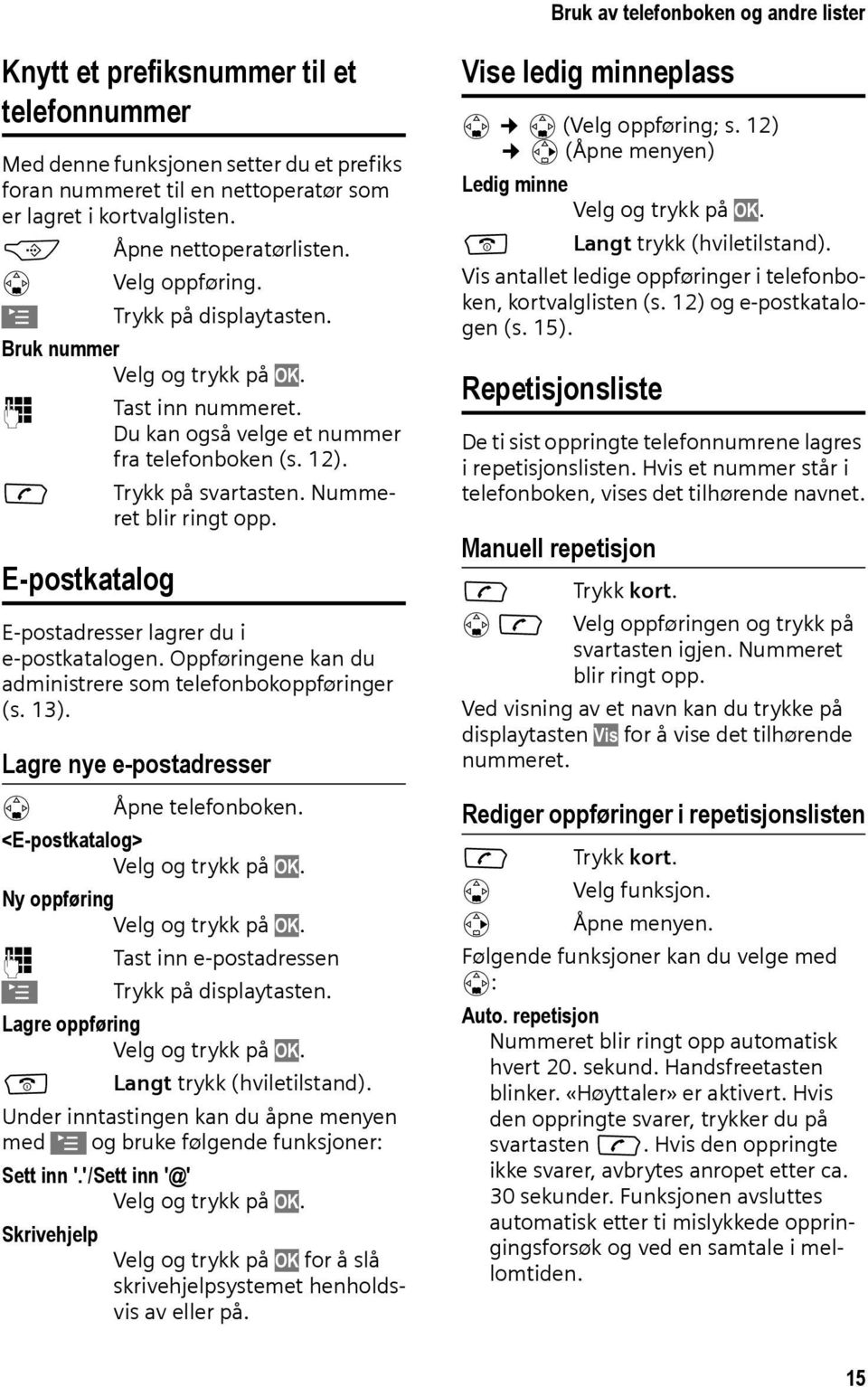 Nummeret blir ringt opp. E-postkatalog E-postadresser lagrer du i e-postkatalogen. Oppføringene kan du administrere som telefonbokoppføringer (s. 13). Lagre nye e-postadresser s Åpne telefonboken.