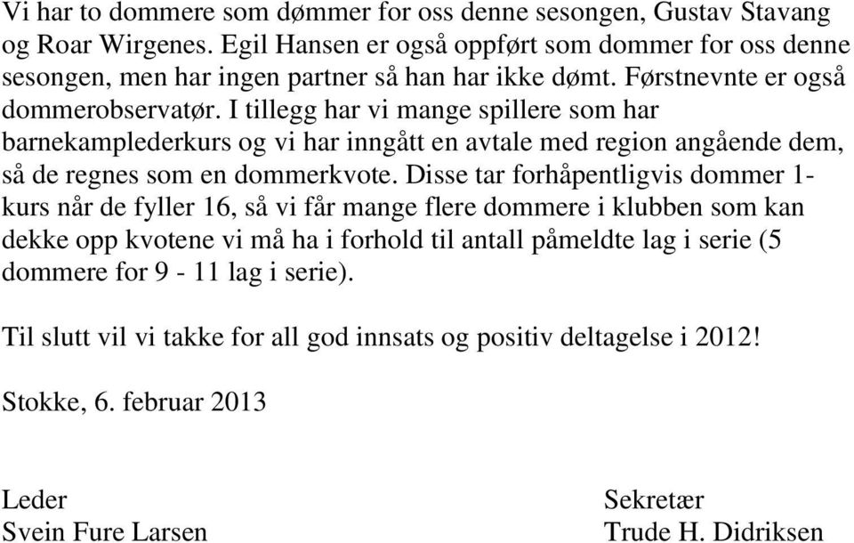 I tillegg har vi mange spillere som har barnekamplederkurs og vi har inngått en avtale med region angående dem, så de regnes som en dommerkvote.