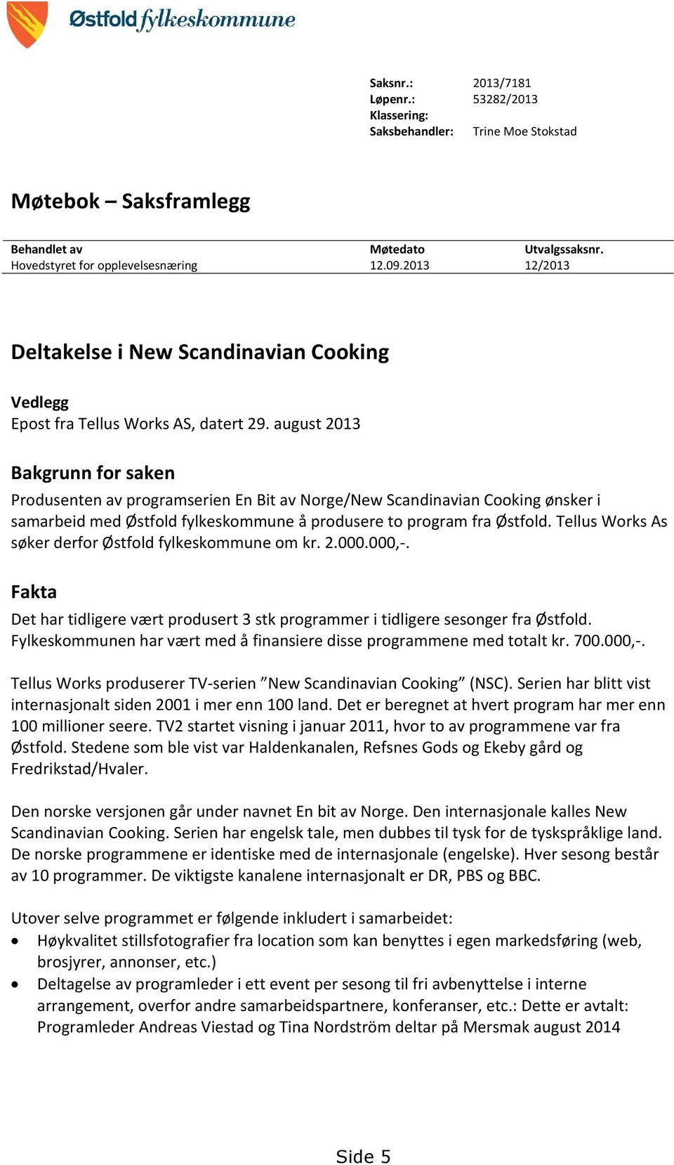 august 2013 Bakgrunn for saken Produsenten av programserien En Bit av Norge/New Scandinavian Cooking ønsker i samarbeid med Østfold fylkeskommune å produsere to program fra Østfold.