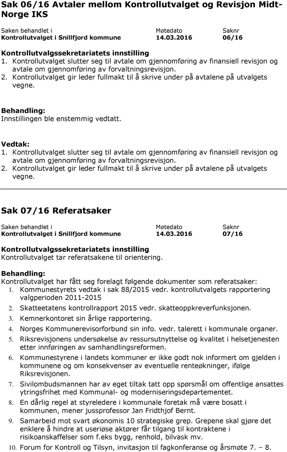 Kontrollutvalget gir leder fullmakt til å skrive under på avtalene på utvalgets vegne. 1.  Kontrollutvalget gir leder fullmakt til å skrive under på avtalene på utvalgets vegne.