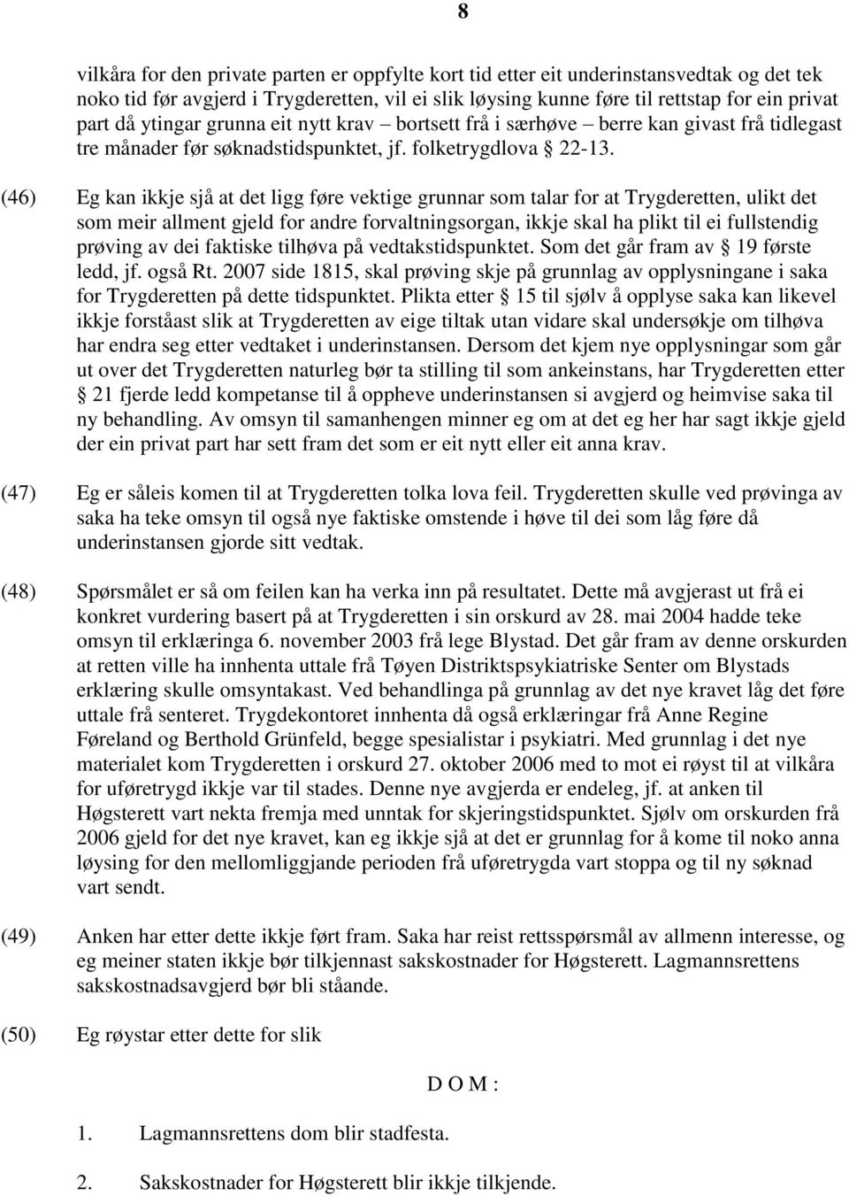 (46) Eg kan ikkje sjå at det ligg føre vektige grunnar som talar for at Trygderetten, ulikt det som meir allment gjeld for andre forvaltningsorgan, ikkje skal ha plikt til ei fullstendig prøving av