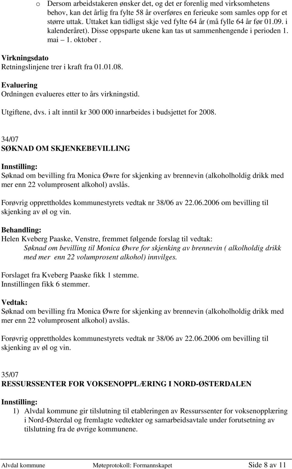 Virkningsdato Retningslinjene trer i kraft fra 01.01.08. Evaluering Ordningen evalueres etter to års virkningstid. Utgiftene, dvs. i alt inntil kr 300 000 innarbeides i budsjettet for 2008.