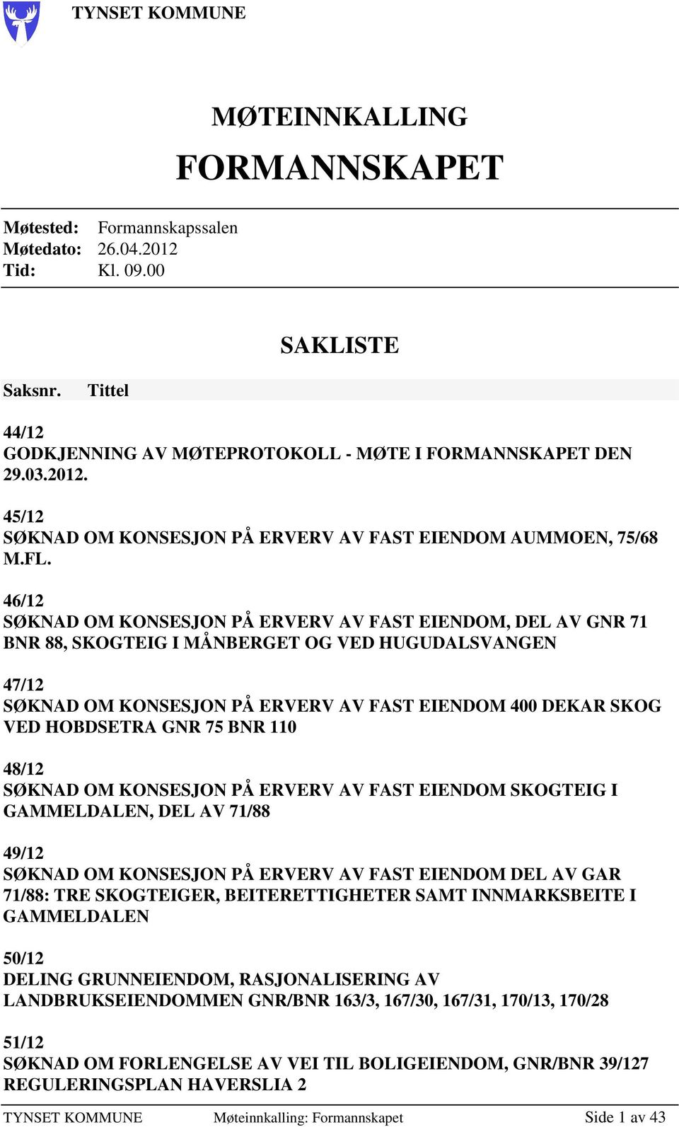 46/12 SØKNAD OM KONSESJON PÅ ERVERV AV FAST EIENDOM, DEL AV GNR 71 BNR 88, SKOGTEIG I MÅNBERGET OG VED HUGUDALSVANGEN 47/12 SØKNAD OM KONSESJON PÅ ERVERV AV FAST EIENDOM 400 DEKAR SKOG VED HOBDSETRA