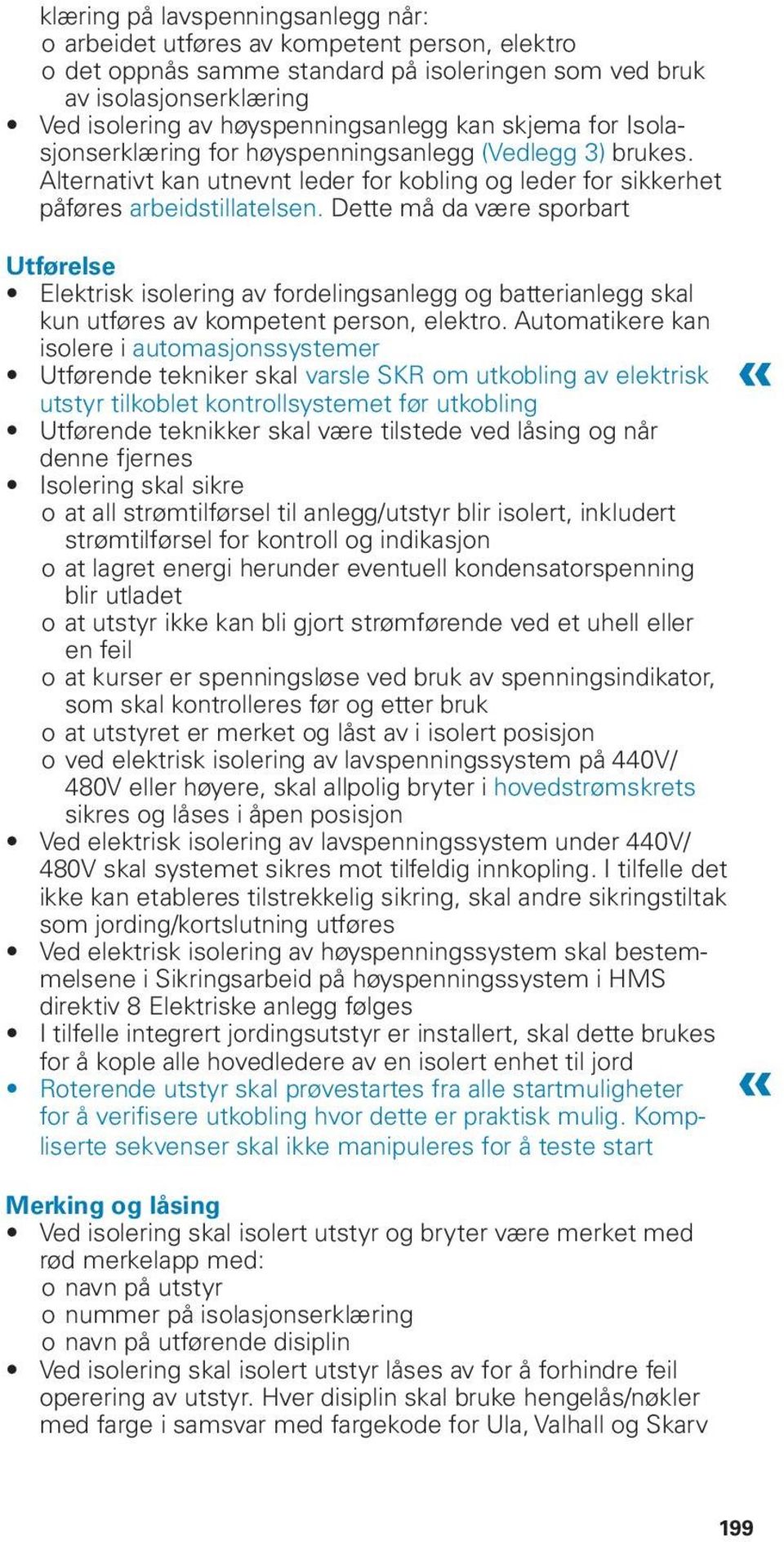 Dette må da være sporbart Utførelse Elektrisk isolering av fordelingsanlegg og batterianlegg skal kun utføres av kompetent person, elektro.