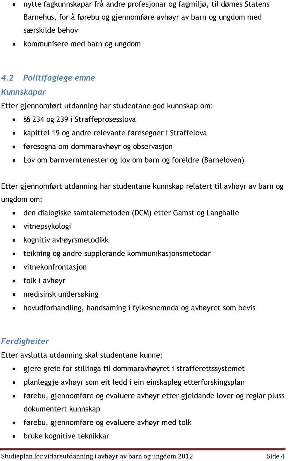 dommaravhøyr og observasjon Lov om barnverntenester og lov om barn og foreldre (Barneloven) Etter gjennomført utdanning har studentane kunnskap relatert til avhøyr av barn og ungdom om: den