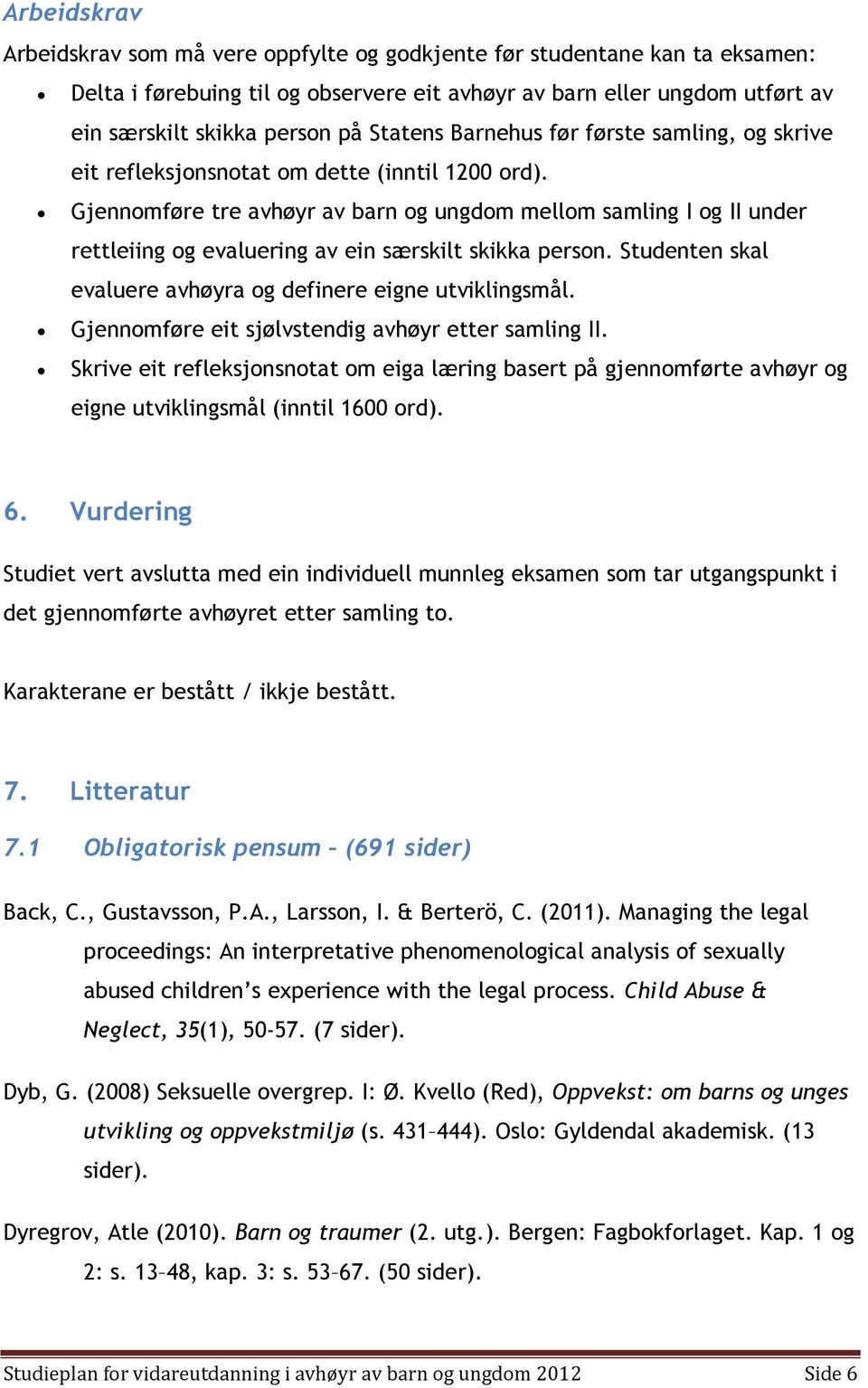 Gjennomføre tre avhøyr av barn og ungdom mellom samling I og II under rettleiing og evaluering av ein særskilt skikka person. Studenten skal evaluere avhøyra og definere eigne utviklingsmål.