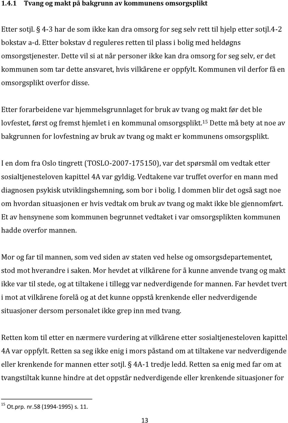 Dette vil si at når personer ikke kan dra omsorg for seg selv, er det kommunen som tar dette ansvaret, hvis vilkårene er oppfylt. Kommunen vil derfor få en omsorgsplikt overfor disse.