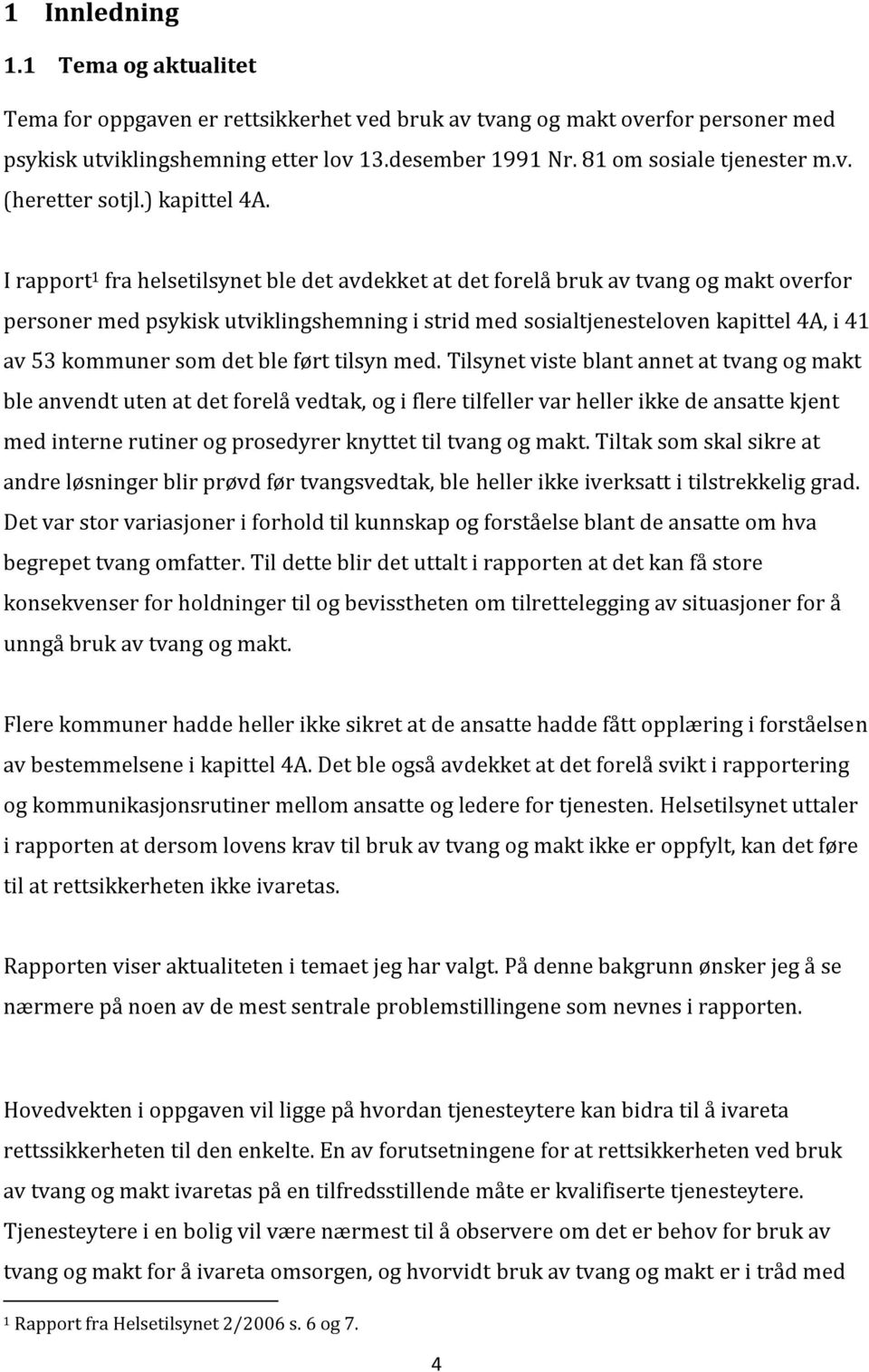 I rapport 1 fra helsetilsynet ble det avdekket at det forelå bruk av tvang og makt overfor personer med psykisk utviklingshemning i strid med sosialtjenesteloven kapittel 4A, i 41 av 53 kommuner som