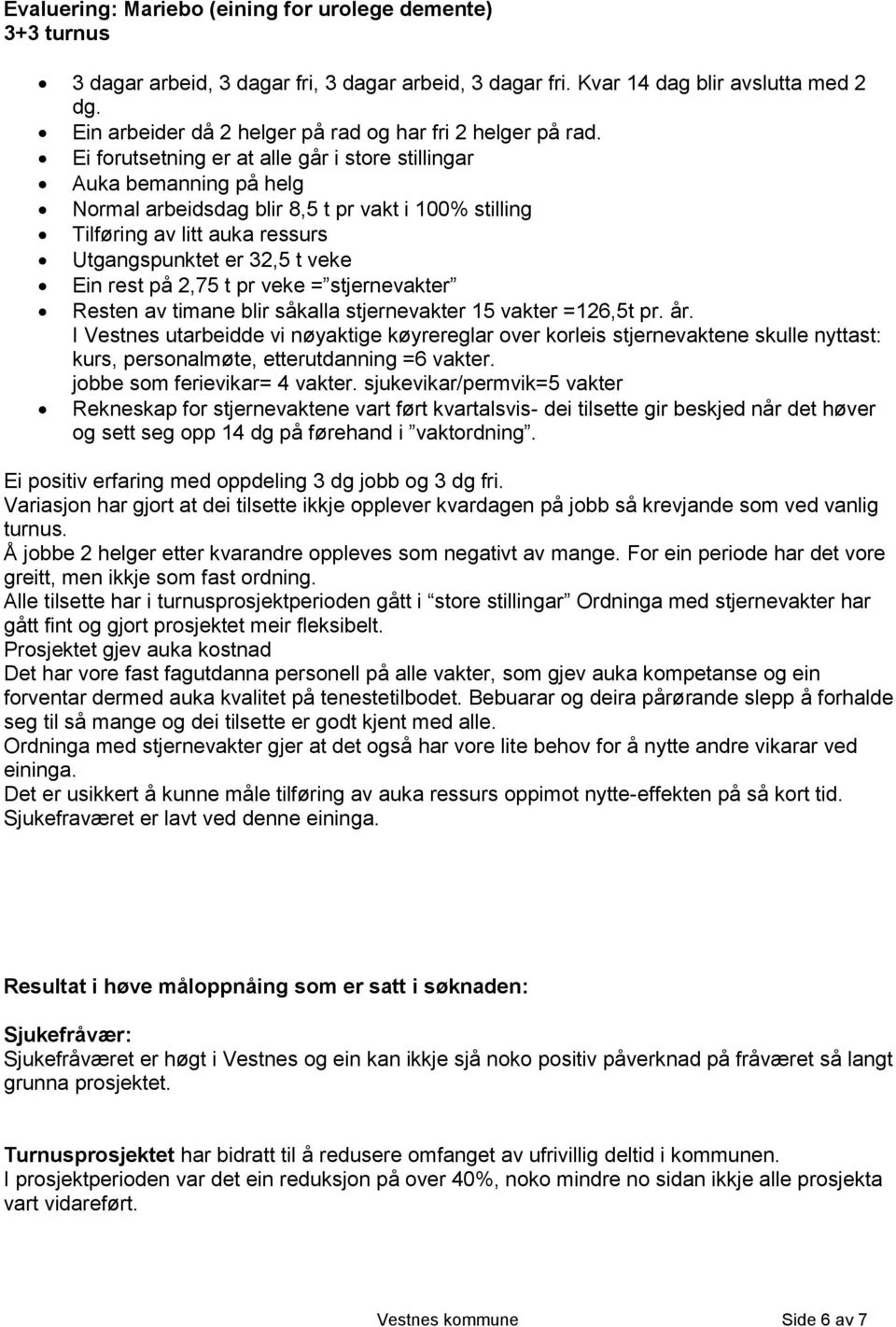 Ei forutsetning er at alle går i store stillingar Auka bemanning på helg Normal arbeidsdag blir 8,5 t pr vakt i 100% stilling Tilføring av litt auka ressurs Utgangspunktet er 32,5 t veke Ein rest på