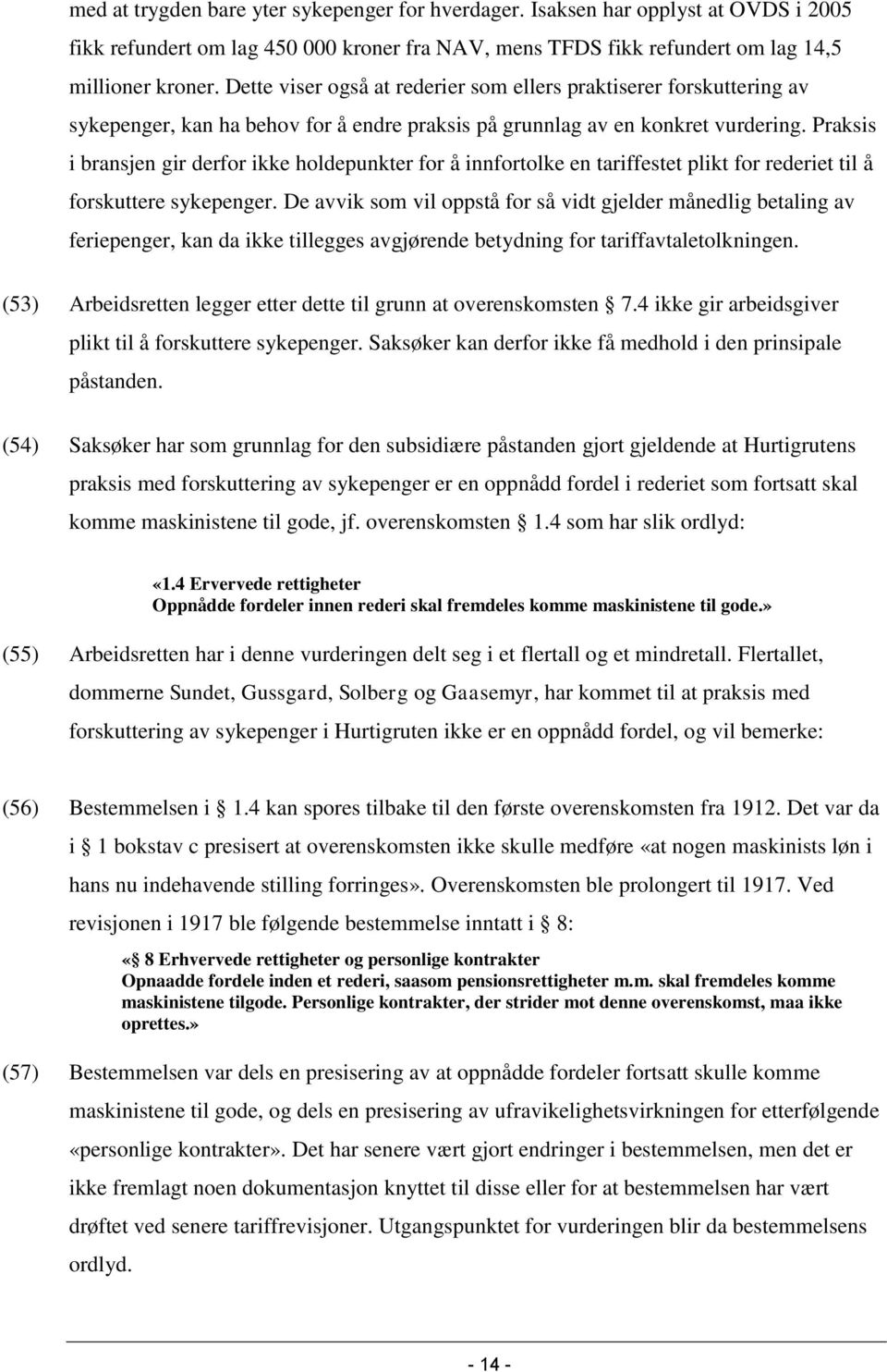 Praksis i bransjen gir derfor ikke holdepunkter for å innfortolke en tariffestet plikt for rederiet til å forskuttere sykepenger.