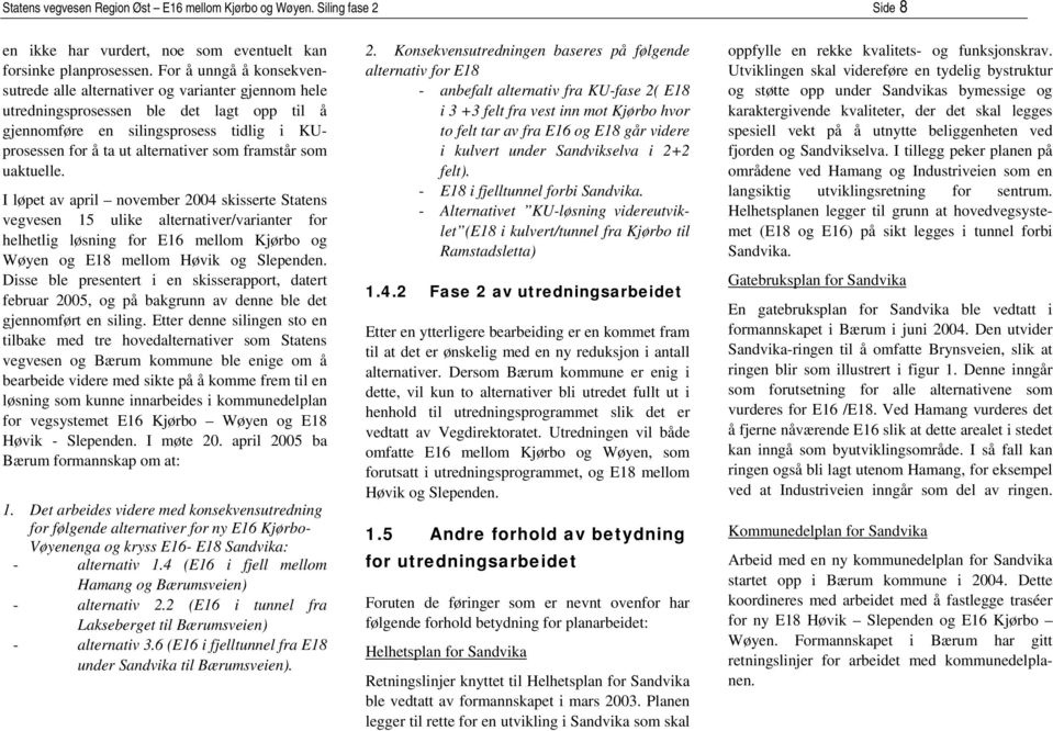 framstår som uaktuelle. I løpet av april november 2004 skisserte Statens vegvesen 15 ulike alternativer/varianter for helhetlig løsning for E16 mellom Kjørbo og Wøyen og E18 mellom Høvik og Slependen.