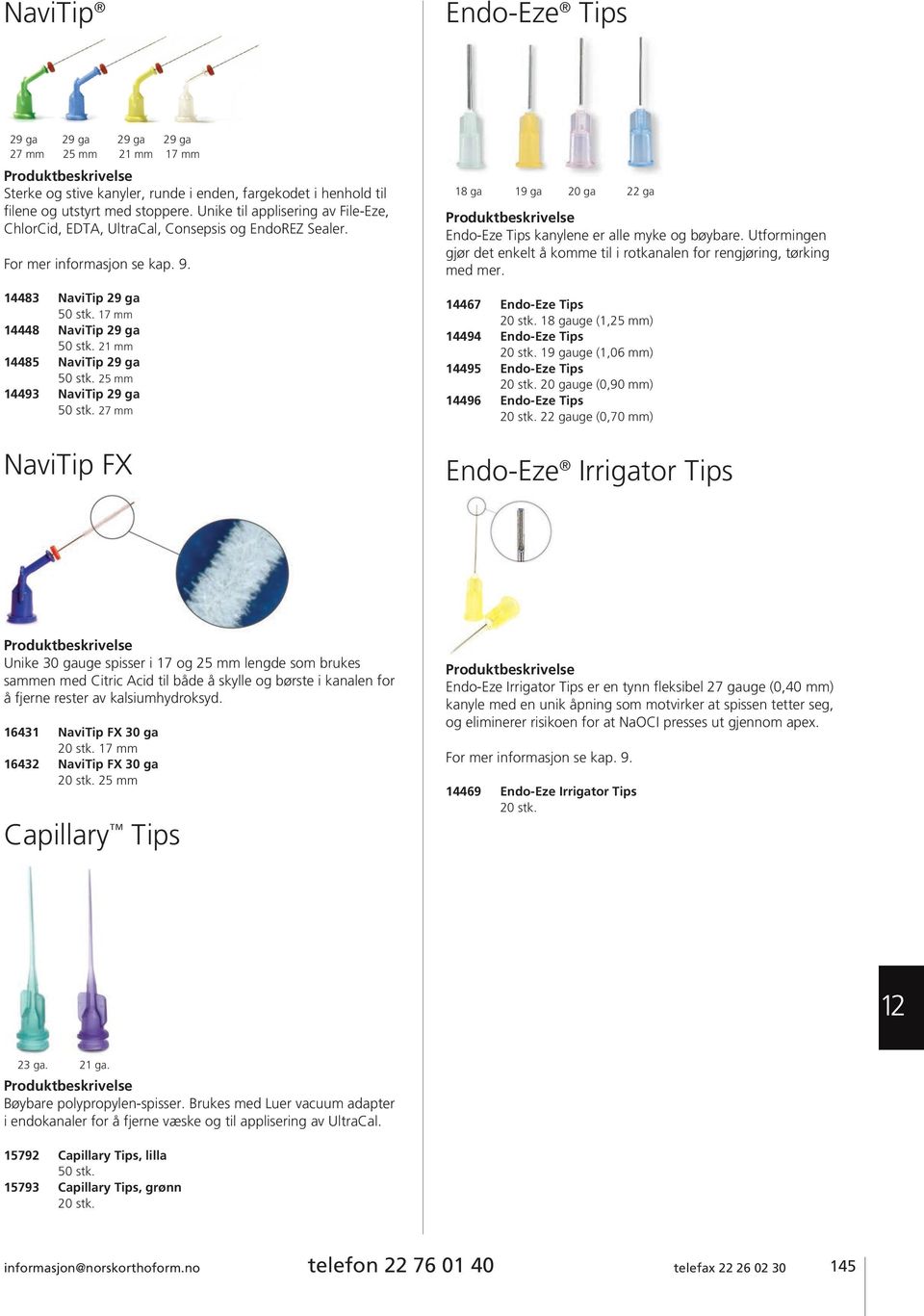 21 mm 14485 NaviTip 29 ga 50 stk. 25 mm 14493 NaviTip 29 ga 50 stk. 27 mm NaviTip FX 18 ga 19 ga 20 ga 22 ga Endo-Eze Tips kanylene er alle myke og bøybare.
