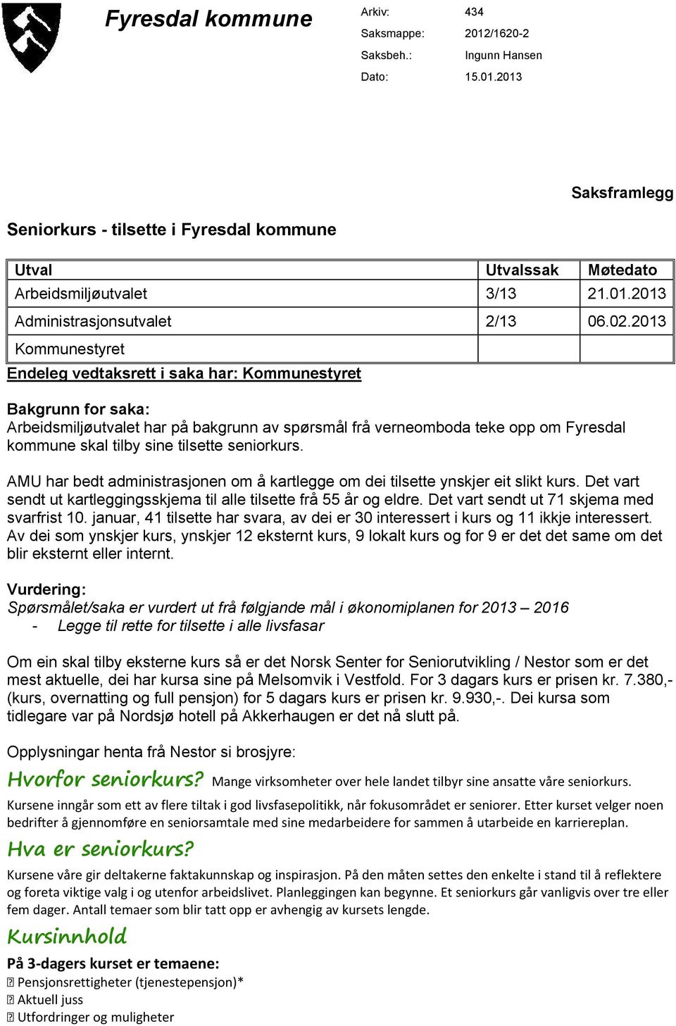 2013 Kommunestyret Endeleg vedtaksrett i saka har: Kommunestyret Bakgrunn for saka: Arbeidsmiljøutvalet har på bakgrunn av spørsmål frå verneomboda teke opp om Fyresdal kommune skal tilby sine