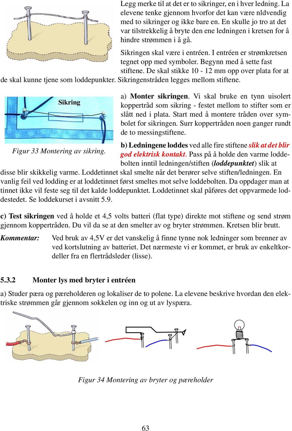 Begynn med å sette fast stiftene. De skal stikke 10-12 mm opp over plata for at de skal kunne tjene som loddepunkter. Sikringenstråden legges mellom stiftene. a) Monter sikringen.