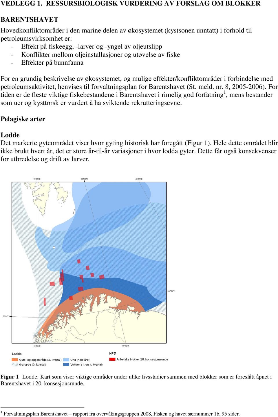 -larver og -yngel av oljeutslipp - Konflikter mellom oljeinstallasjoner og utøvelse av fiske - Effekter på bunnfauna For en grundig beskrivelse av økosystemet, og mulige effekter/konfliktområder i