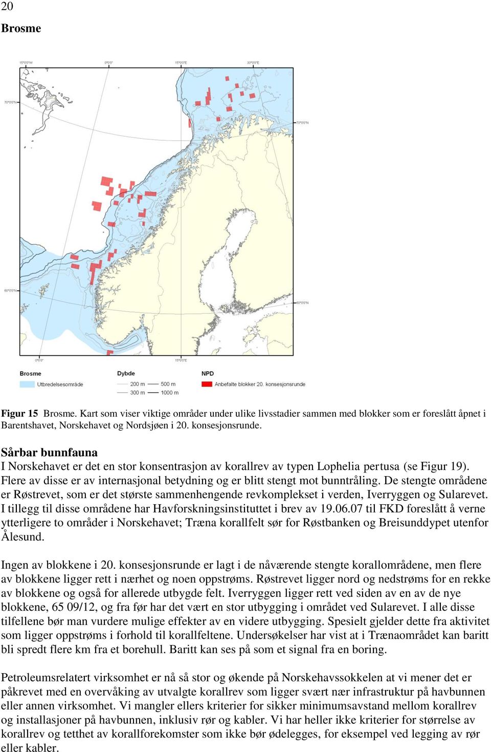 De stengte områdene er Røstrevet, som er det største sammenhengende revkomplekset i verden, Iverryggen og Sularevet. I tillegg til disse områdene har Havforskningsinstituttet i brev av 19.06.