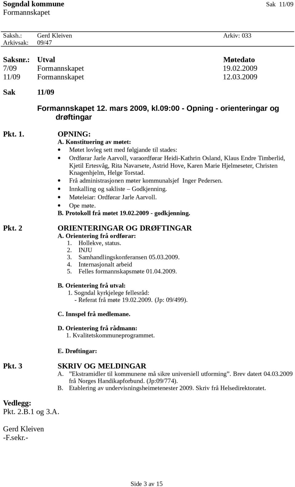 Konstituering av møtet: Møtet lovleg sett med følgjande til stades: Ordførar Jarle Aarvoll, varaordførar Heidi-Kathrin Osland, Klaus Endre Timberlid, Kjetil Ertesvåg, Rita Navarsete, Astrid Hove,