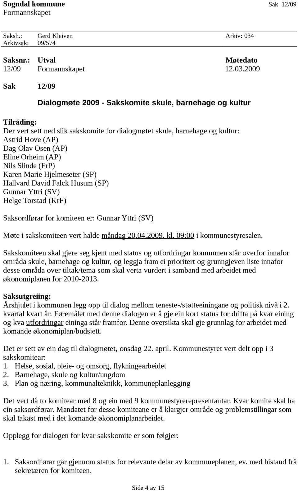 2009 Sak 12/09 Dialogmøte 2009 - Sakskomite skule, barnehage og kultur Tilråding: Der vert sett ned slik sakskomite for dialogmøtet skule, barnehage og kultur: Astrid Hove (AP) Dag Olav Osen (AP)