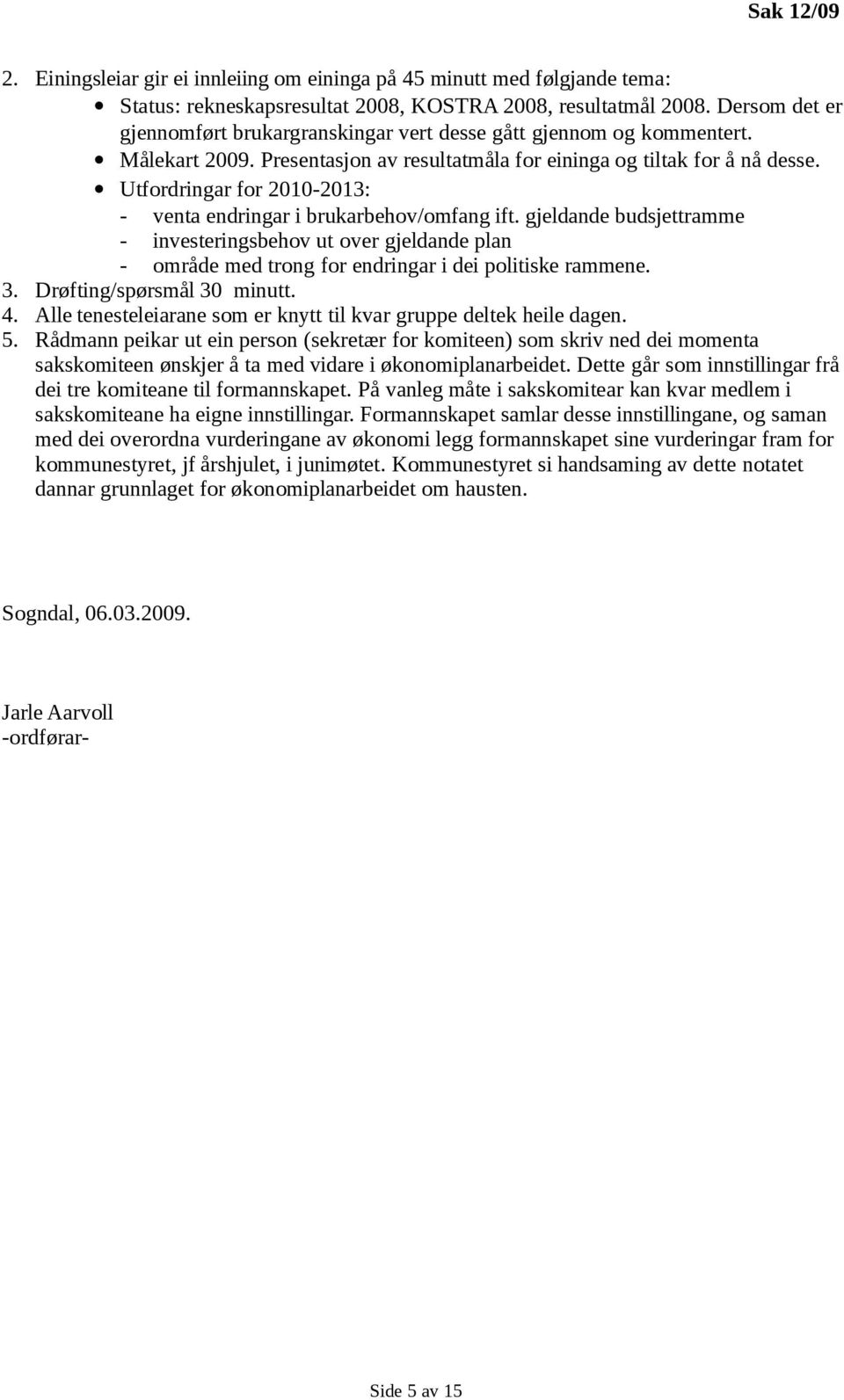 Utfordringar for 2010-2013: - venta endringar i brukarbehov/omfang ift. gjeldande budsjettramme - investeringsbehov ut over gjeldande plan - område med trong for endringar i dei politiske rammene. 3.