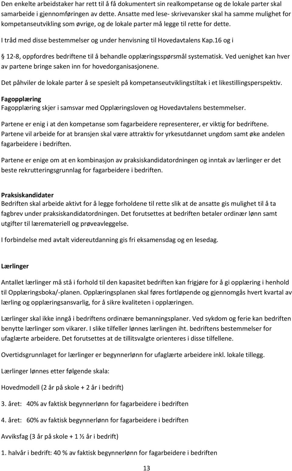 I tråd med disse bestemmelser og under henvisning til Hovedavtalens Kap.16 og i 12-8, oppfordres bedriftene til å behandle opplæringsspørsmål systematisk.