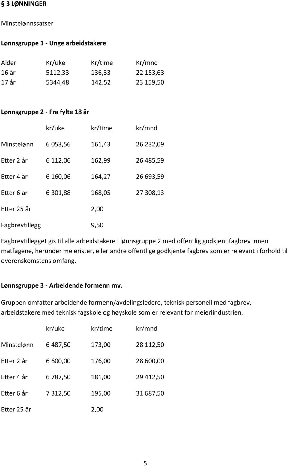 Fagbrevtillegget gis til alle arbeidstakere i lønnsgruppe 2 med offentlig godkjent fagbrev innen matfagene, herunder meierister, eller andre offentlige godkjente fagbrev som er relevant i forhold til