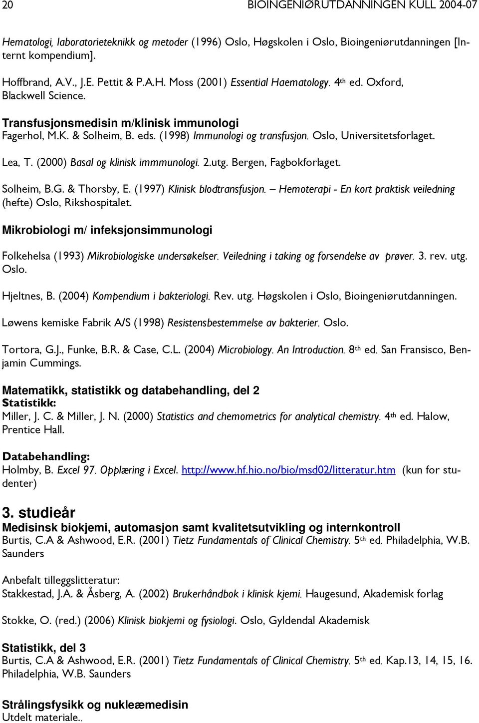 (2000) Basal og klinisk immmunologi. 2.utg. Bergen, Fagbokforlaget. Solheim, B.G. & Thorsby, E. (1997) Klinisk blodtransfusjon. Hemoterapi - En kort praktisk veiledning (hefte) Oslo, Rikshospitalet.