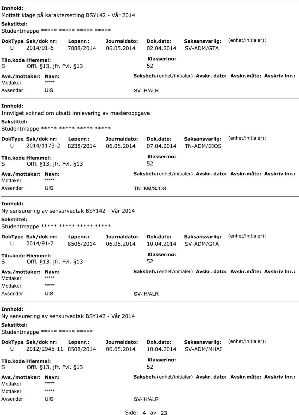 04.2014 TN-ADM/JO TN-KM/JO Ny sensurering av sensurvedtak BY142 - Vår 2014 tudentmappe ***** ***** ***** ***** 2014/91-7 8506/2014 10.04.2014 V-ADM/GTA V-H/ALR Ny sensurering av sensurvedtak BY142 - Vår 2014 tudentmappe ***** ***** ***** 2012/2945-11 8508/2014 10.